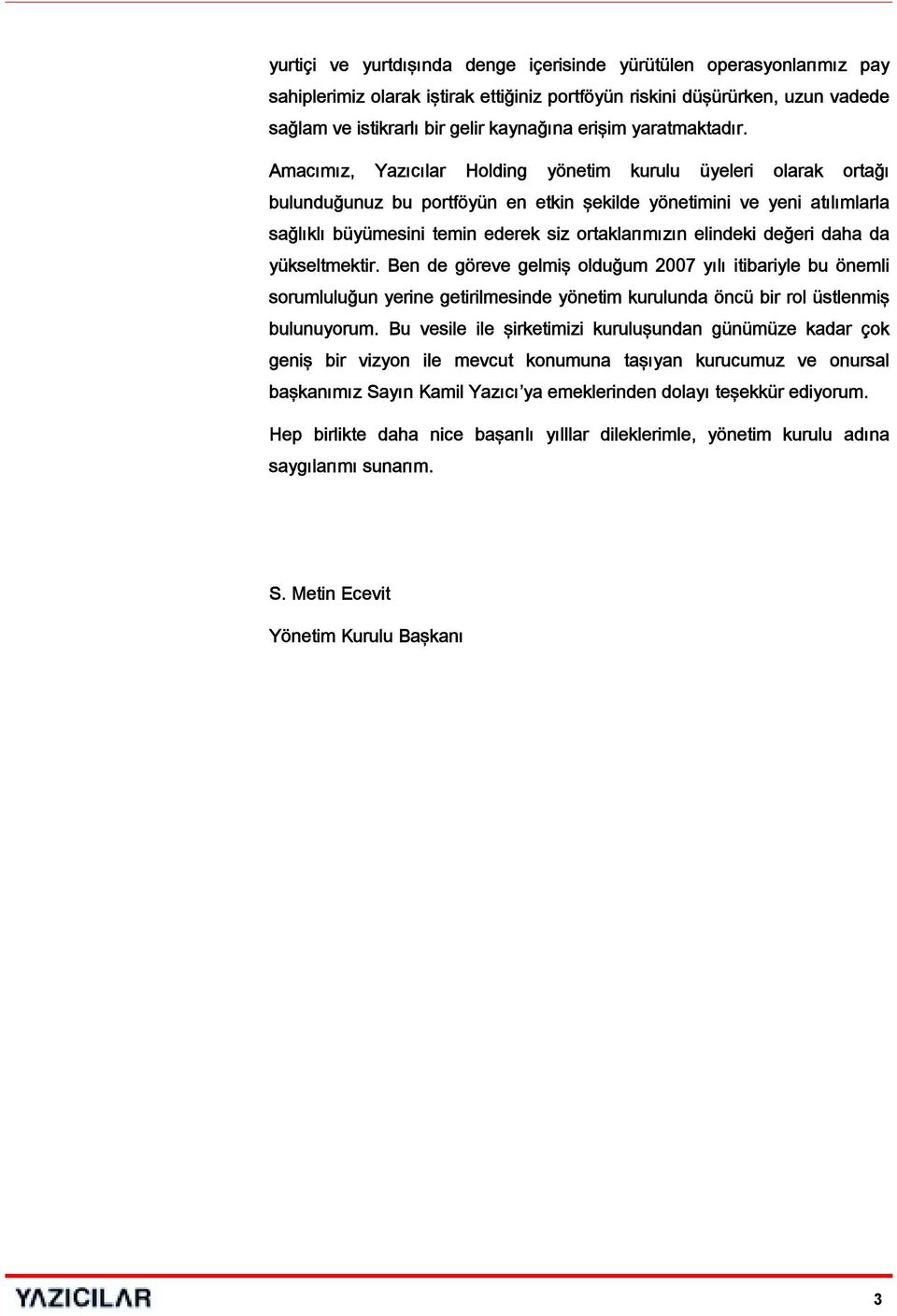 Amacımız, Yazıcılar Holding yönetim kurulu üyeleri olarak ortağı bulunduğunuz bu portföyün en etkin şekilde yönetimini ve yeni atılımlarla sağlıklı büyümesini temin ederek siz ortaklarımızın elindeki