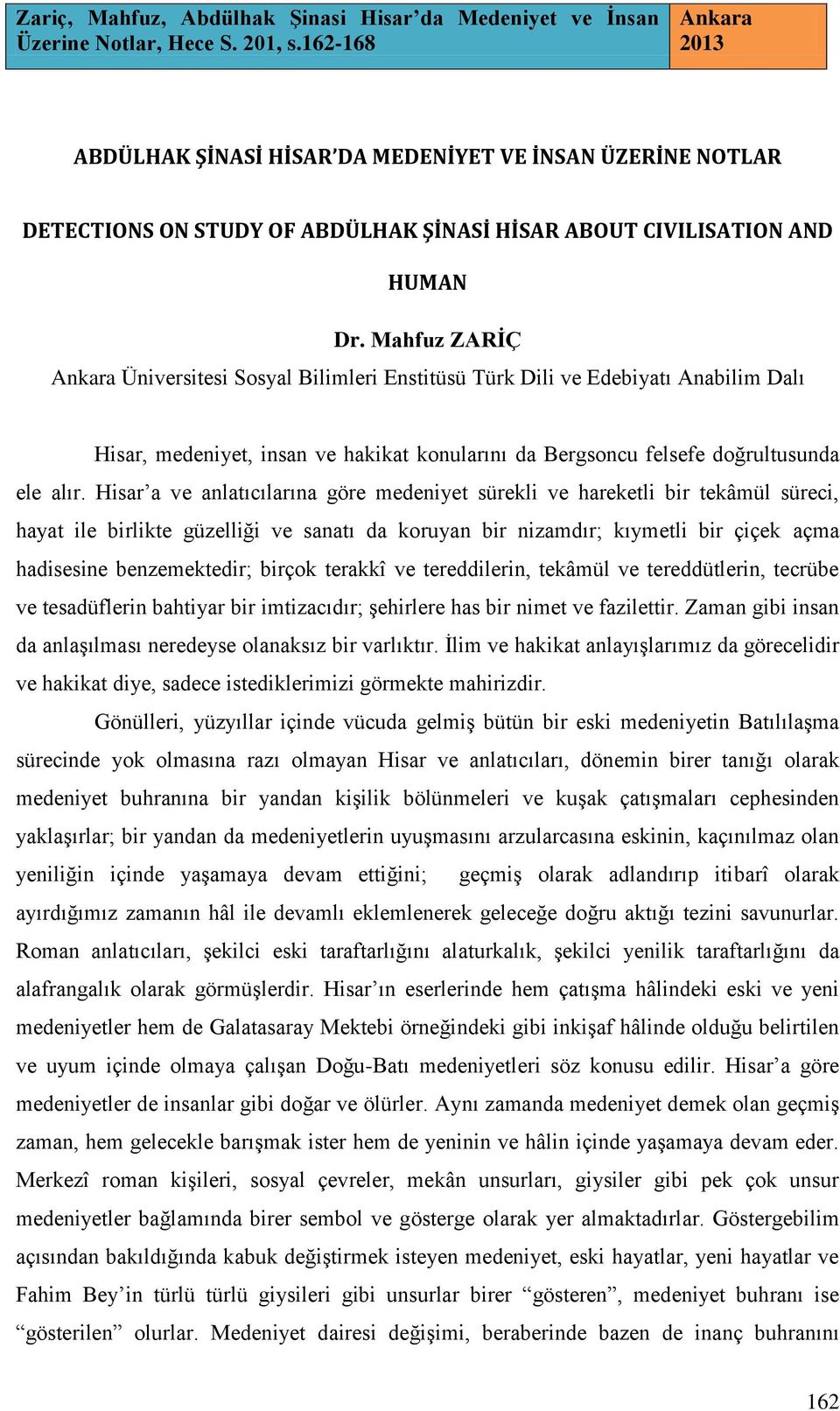 Hisar a ve anlatıcılarına göre medeniyet sürekli ve hareketli bir tekâmül süreci, hayat ile birlikte güzelliği ve sanatı da koruyan bir nizamdır; kıymetli bir çiçek açma hadisesine benzemektedir;