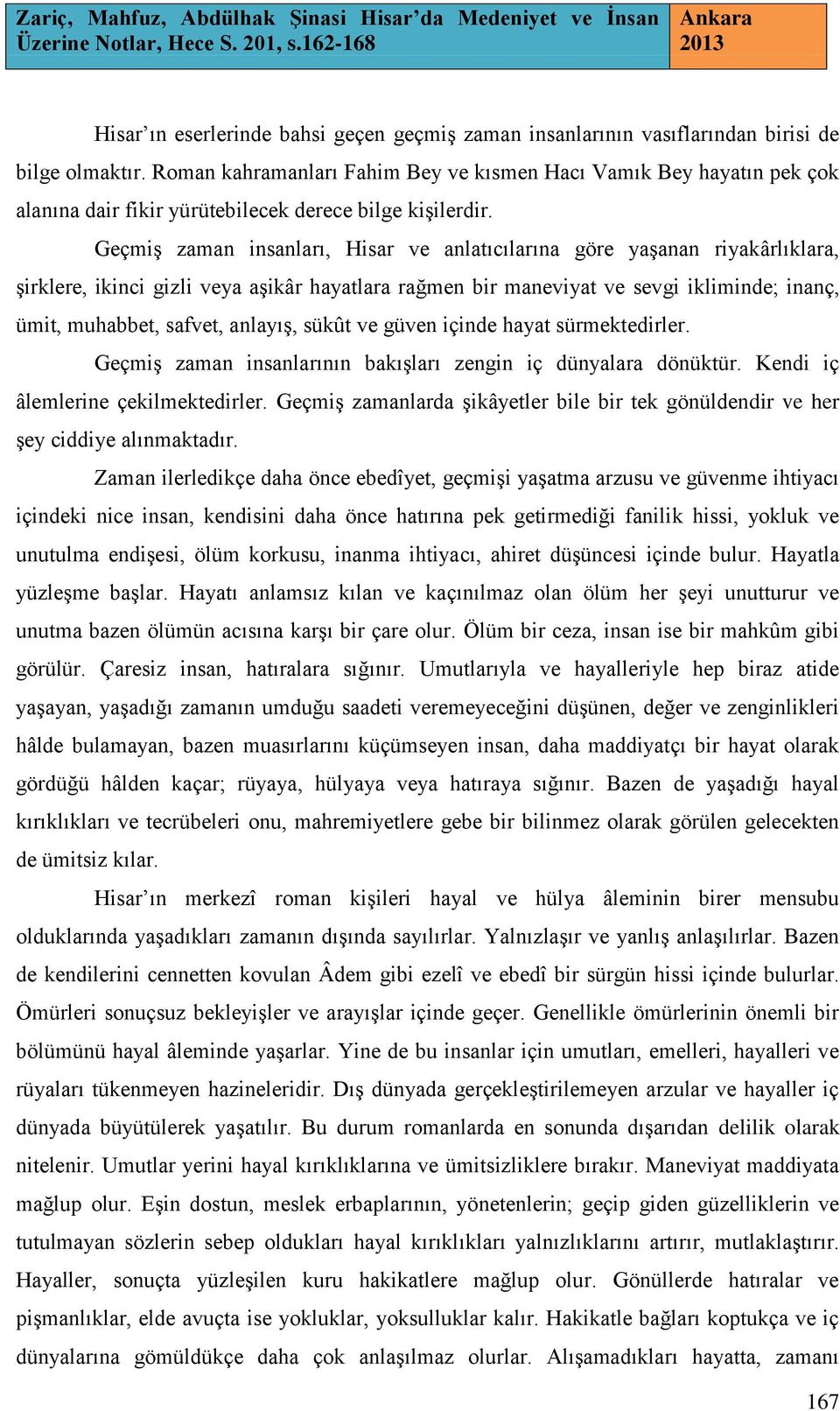 Geçmiş zaman insanları, Hisar ve anlatıcılarına göre yaşanan riyakârlıklara, şirklere, ikinci gizli veya aşikâr hayatlara rağmen bir maneviyat ve sevgi ikliminde; inanç, ümit, muhabbet, safvet,