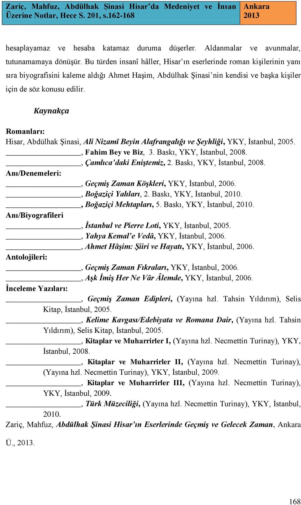 Kaynakça Romanları: Hisar, Abdülhak Şinasi, Ali Nizamî Beyin Alafrangalığı ve Şeyhliği, YKY, İstanbul, 2005., Fahim Bey ve Biz, 3. Baskı, YKY, İstanbul, 2008., Çamlıca daki Eniştemiz, 2.