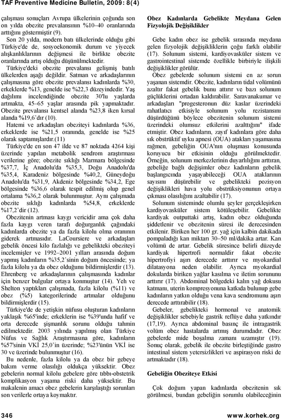 Türkiye'deki obezite prevalansı gelişmiş batılı ülkelerden aşağı değildir. Satman ve arkadaşlarının çalışmasına göre obezite prevalansı kadınlarda %30, erkeklerde %13, genelde ise %22,3 düzeyindedir.