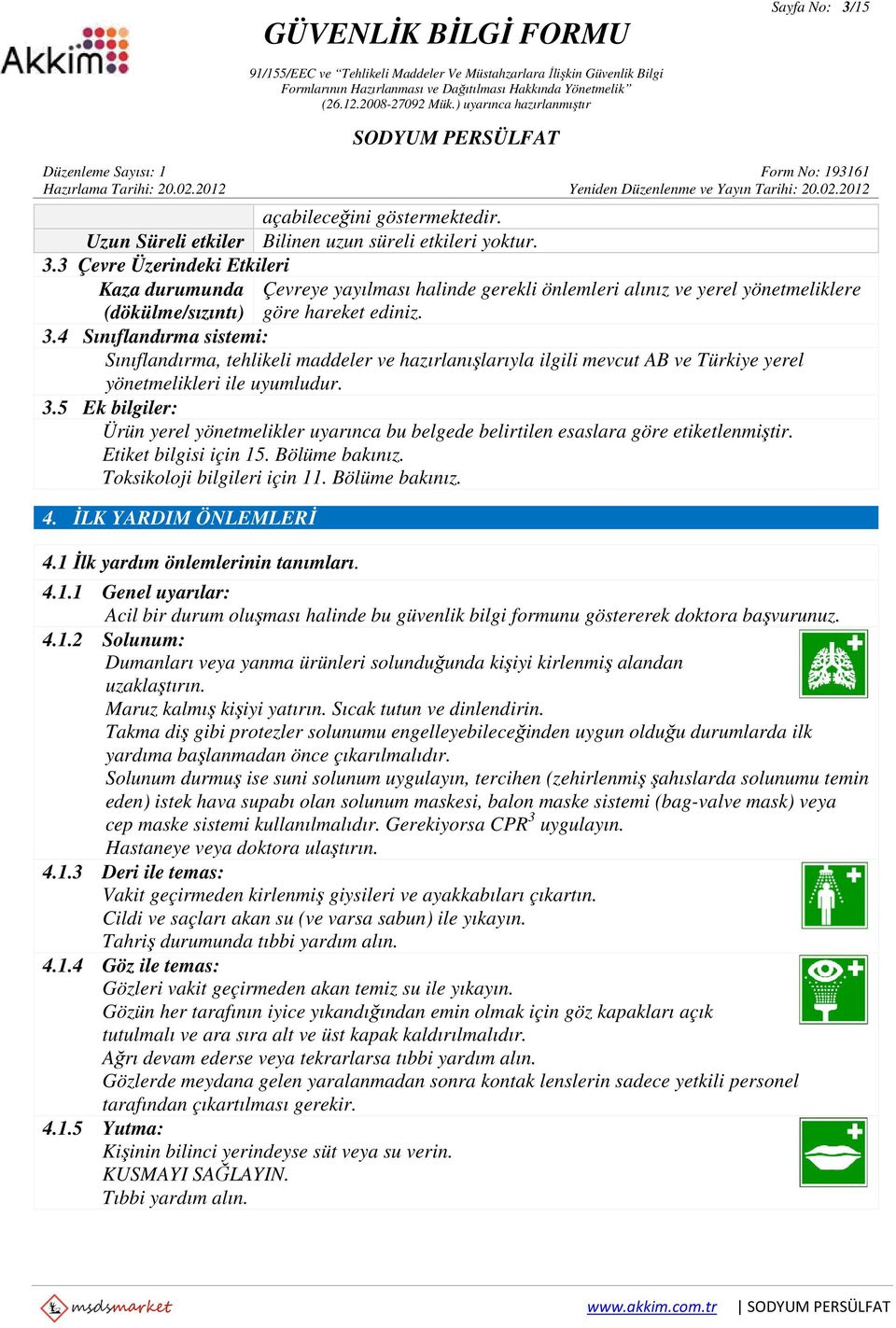 5 Ek bilgiler: Ürün yerel yönetmelikler uyarınca bu belgede belirtilen esaslara göre etiketlenmiştir. Etiket bilgisi için 15. Bölüme bakınız. Toksikoloji bilgileri için 11. Bölüme bakınız. 4.