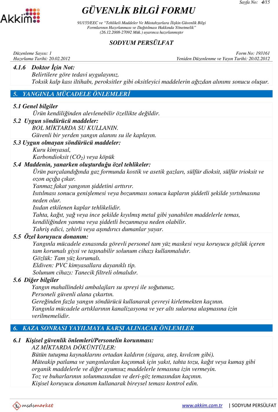 Güvenli bir yerden yangın alanını su ile kaplayın. 5.3 Uygun olmayan söndürücü maddeler: Kuru kimyasal, Karbondioksit (CO 2 ) veya köpük 5.