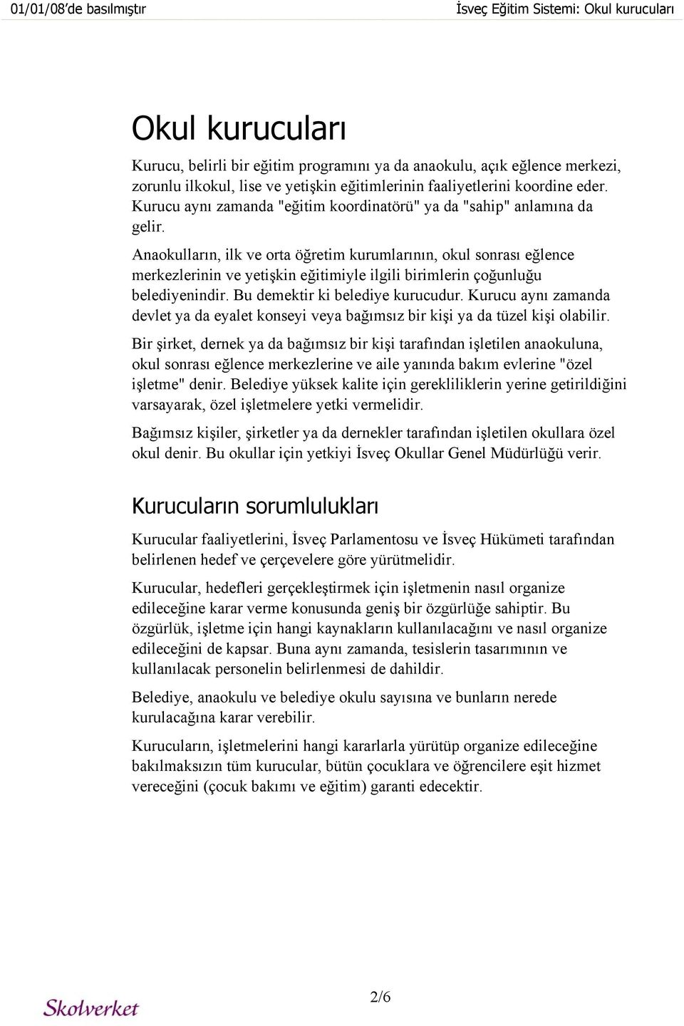 Anaokulların, ilk ve orta öğretim kurumlarının, okul sonrası eğlence merkezlerinin ve yetişkin eğitimiyle ilgili birimlerin çoğunluğu belediyenindir. Bu demektir ki belediye kurucudur.