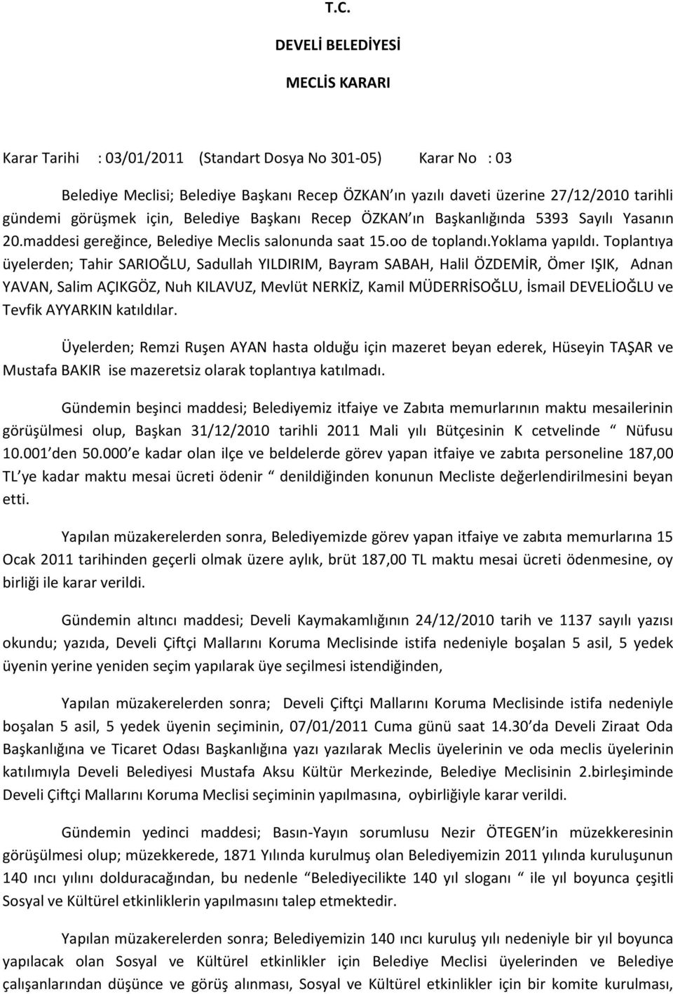 Toplantıya üyelerden; Tahir SARIOĞLU, Sadullah YILDIRIM, Bayram SABAH, Halil ÖZDEMİR, Ömer IŞIK, Adnan YAVAN, Salim AÇIKGÖZ, Nuh KILAVUZ, Mevlüt NERKİZ, Kamil MÜDERRİSOĞLU, İsmail DEVELİOĞLU ve