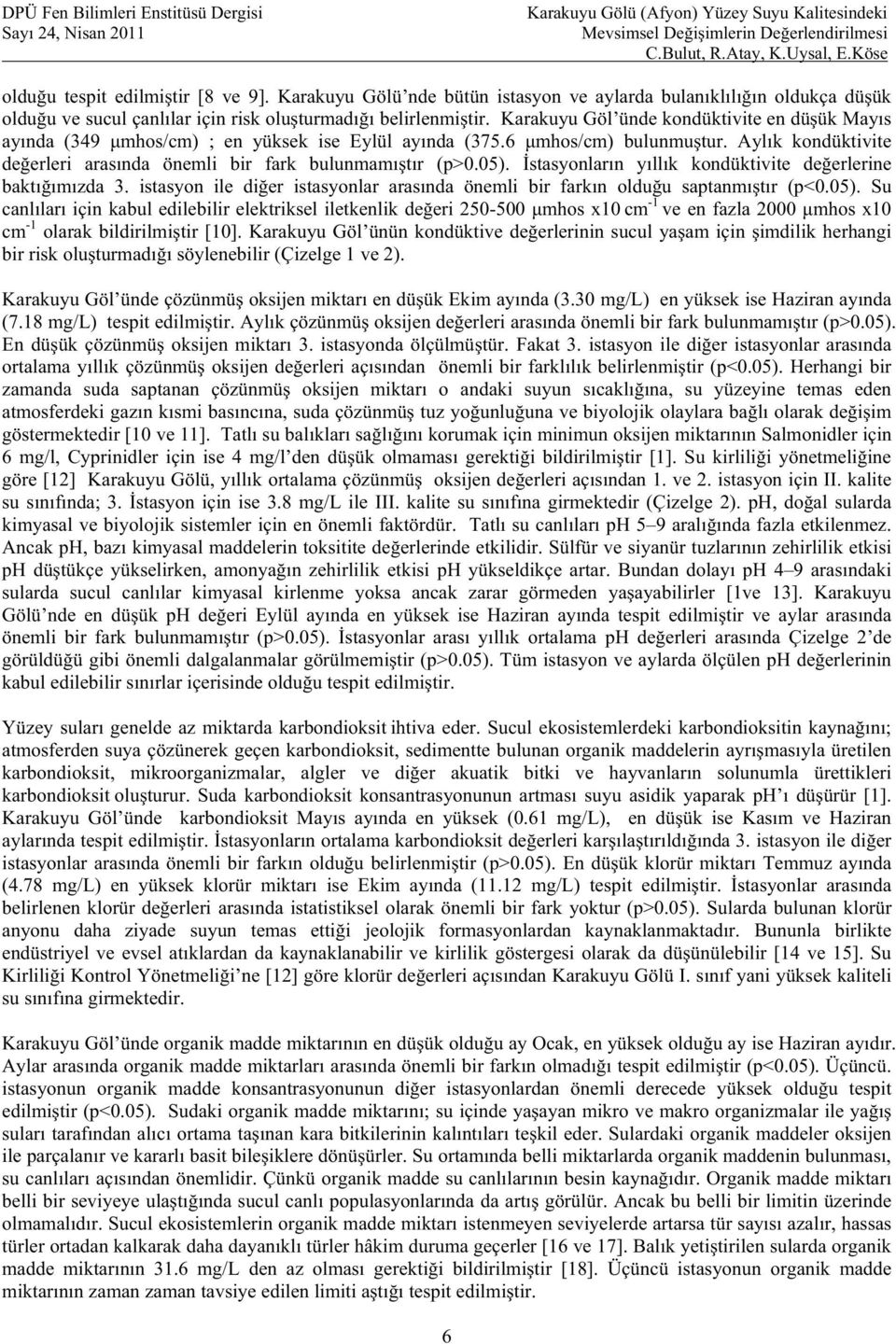 05). stasyonlar n y ll k kondüktivite de erlerine bakt m zda 3. istasyon ile di er istasyonlar aras nda önemli bir fark n oldu u saptanm t r (p<0.05). Su canl lar için kabul edilebilir elektriksel iletkenlik de eri 250-500 mhos x10 cm -1 ve en fazla 2000 mhos x10 cm -1 olarak bildirilmi tir [10].