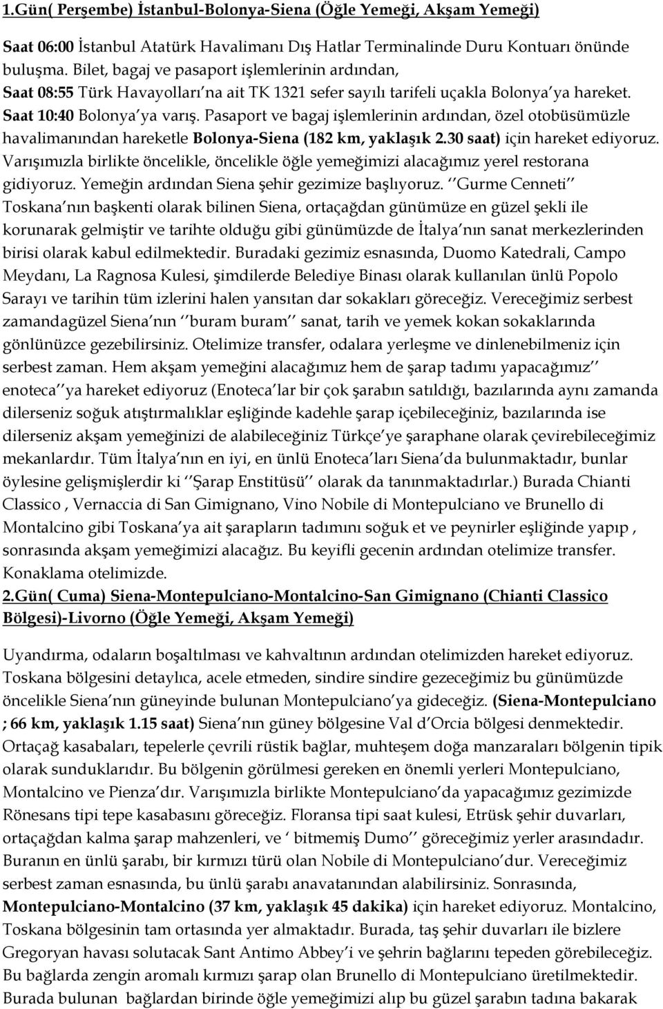 Pasaport ve bagaj işlemlerinin ardından, özel otobüsümüzle havalimanından hareketle Bolonya-Siena (182 km, yaklaşık 2.30 saat) için hareket ediyoruz.