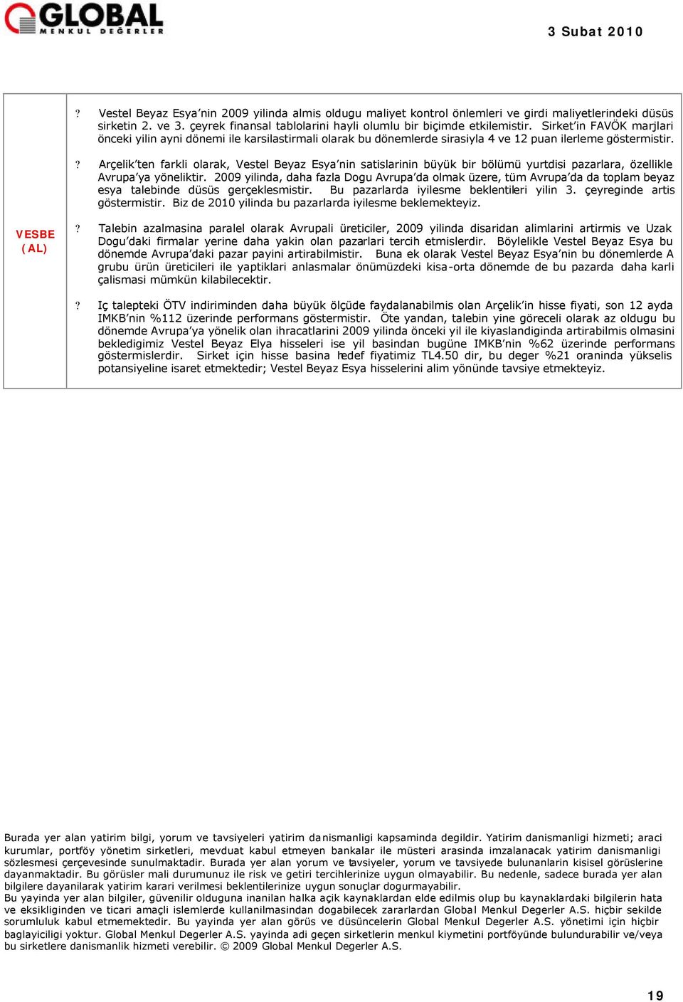 ? Arçelik ten farkli olarak, Vestel Beyaz Esya nin satislarinin büyük bir bölümü yurtdisi pazarlara, özellikle Avrupa ya yöneliktir.