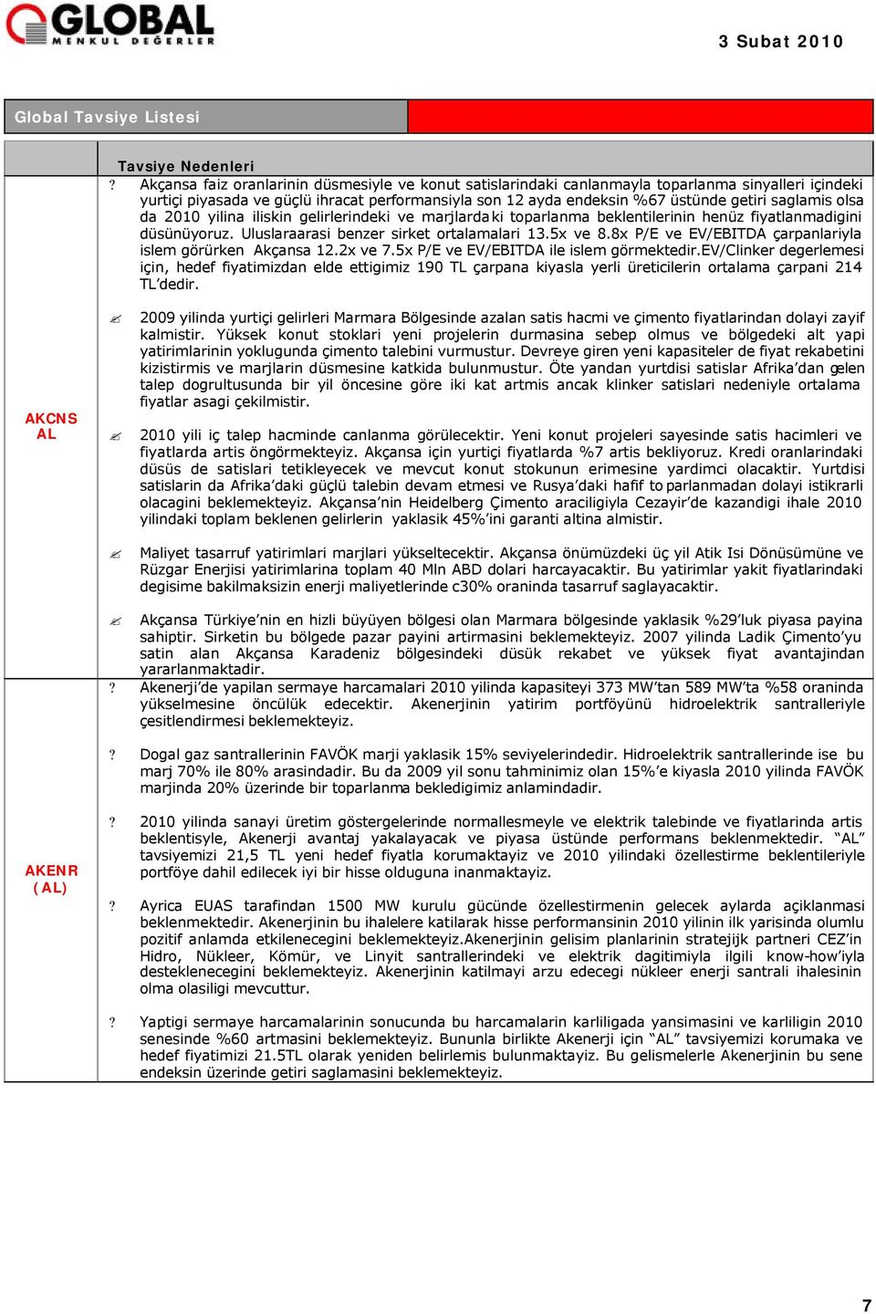 saglamis olsa da 2010 yilina iliskin gelirlerindeki ve marjlardaki toparlanma beklentilerinin henüz fiyatlanmadigini düsünüyoruz. Uluslaraarasi benzer sirket ortalamalari 13.5x ve 8.