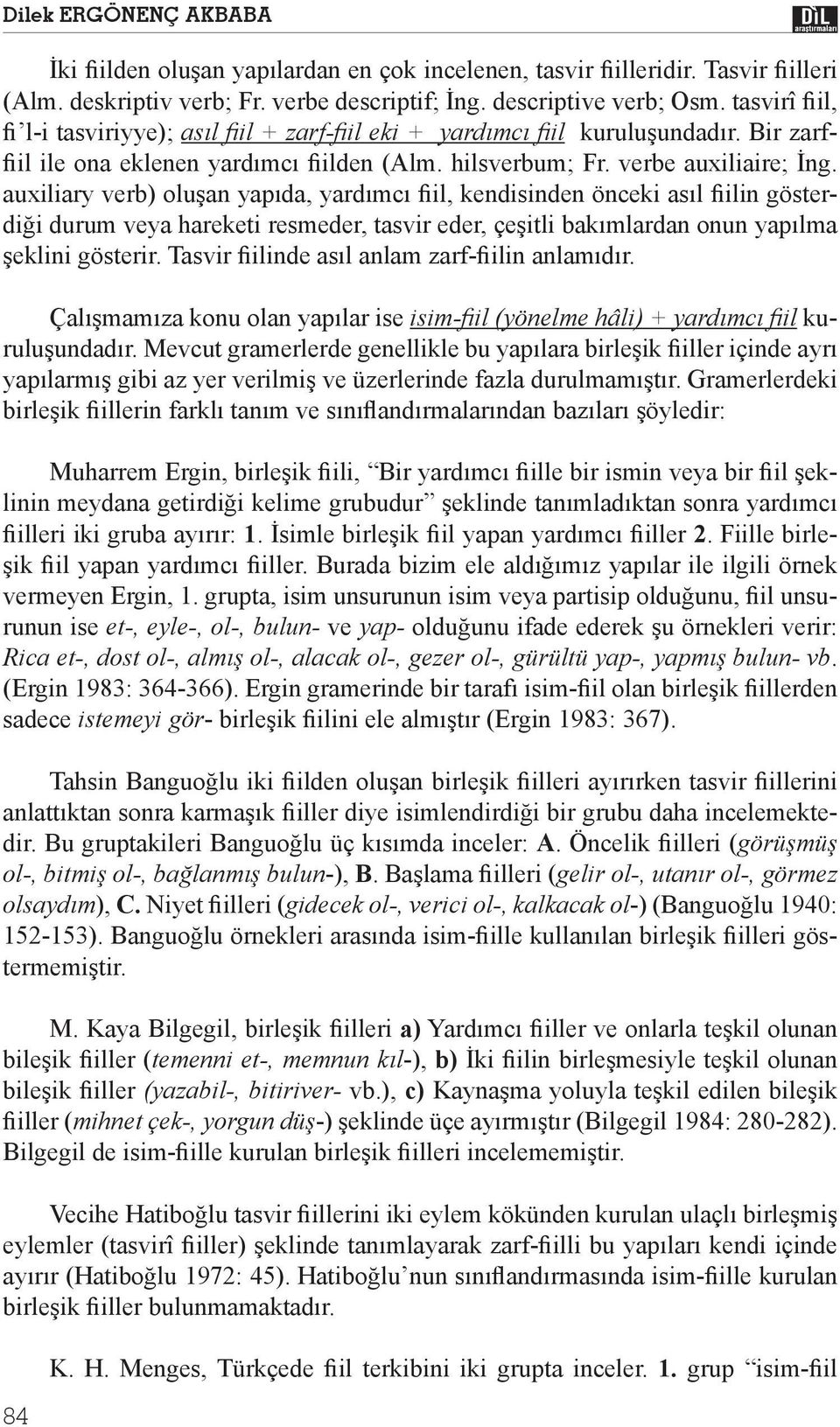 auxiliary verb) olu an yap da, yard mc il, kendisinden önceki as l ilin gösterdi i durum veya hareketi resmeder, tasvir eder, çe itli bak mlardan onun yap lma eklini gösterir.