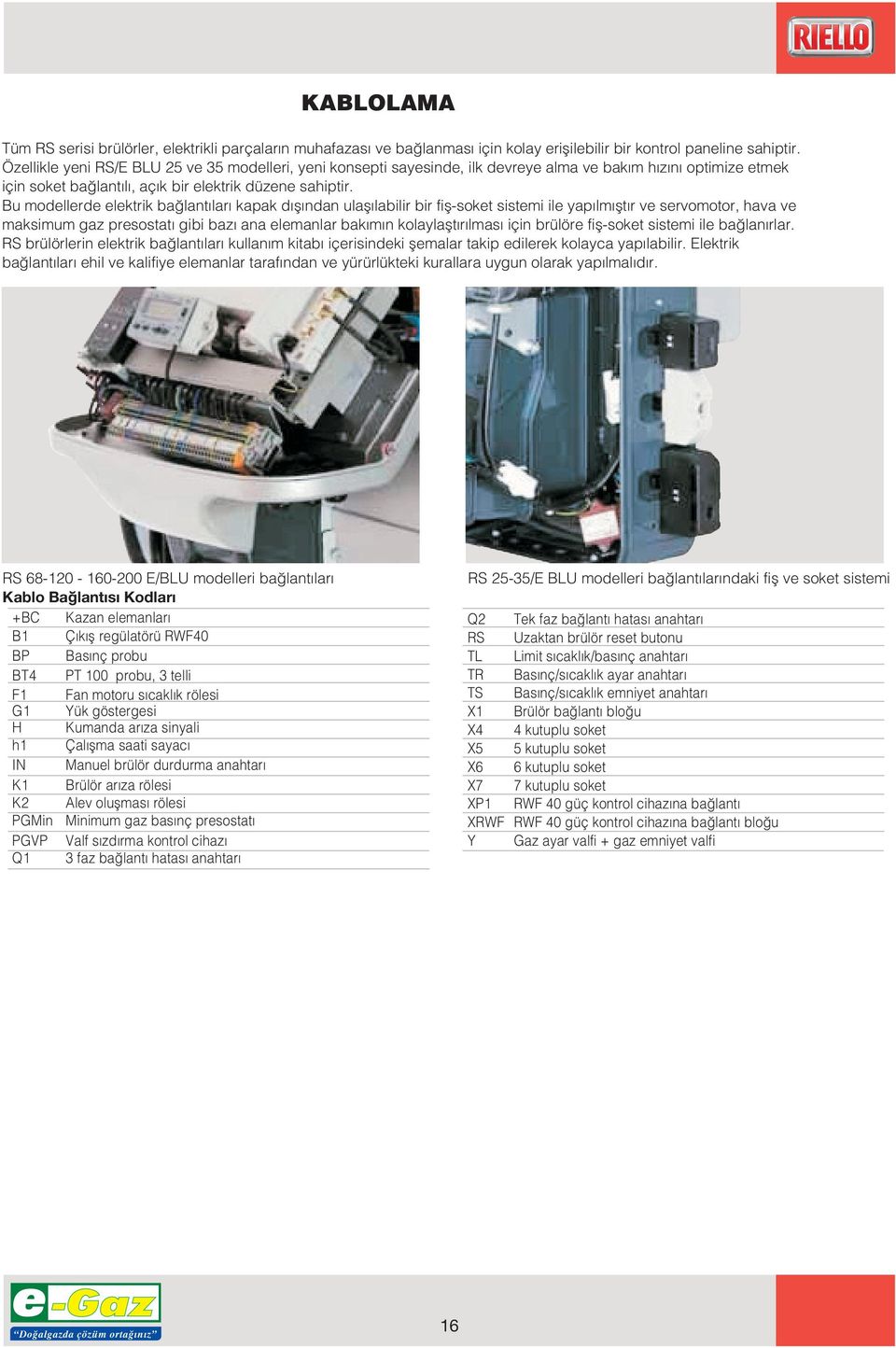 Bu modellerde elektrik ba lant lar kapak d fl ndan ulafl labilir bir fifl-soket sistemi ile yap lm flt r ve servomotor, hava ve maksimum gaz presostat gibi baz ana elemanlar bak m n kolaylaflt r lmas