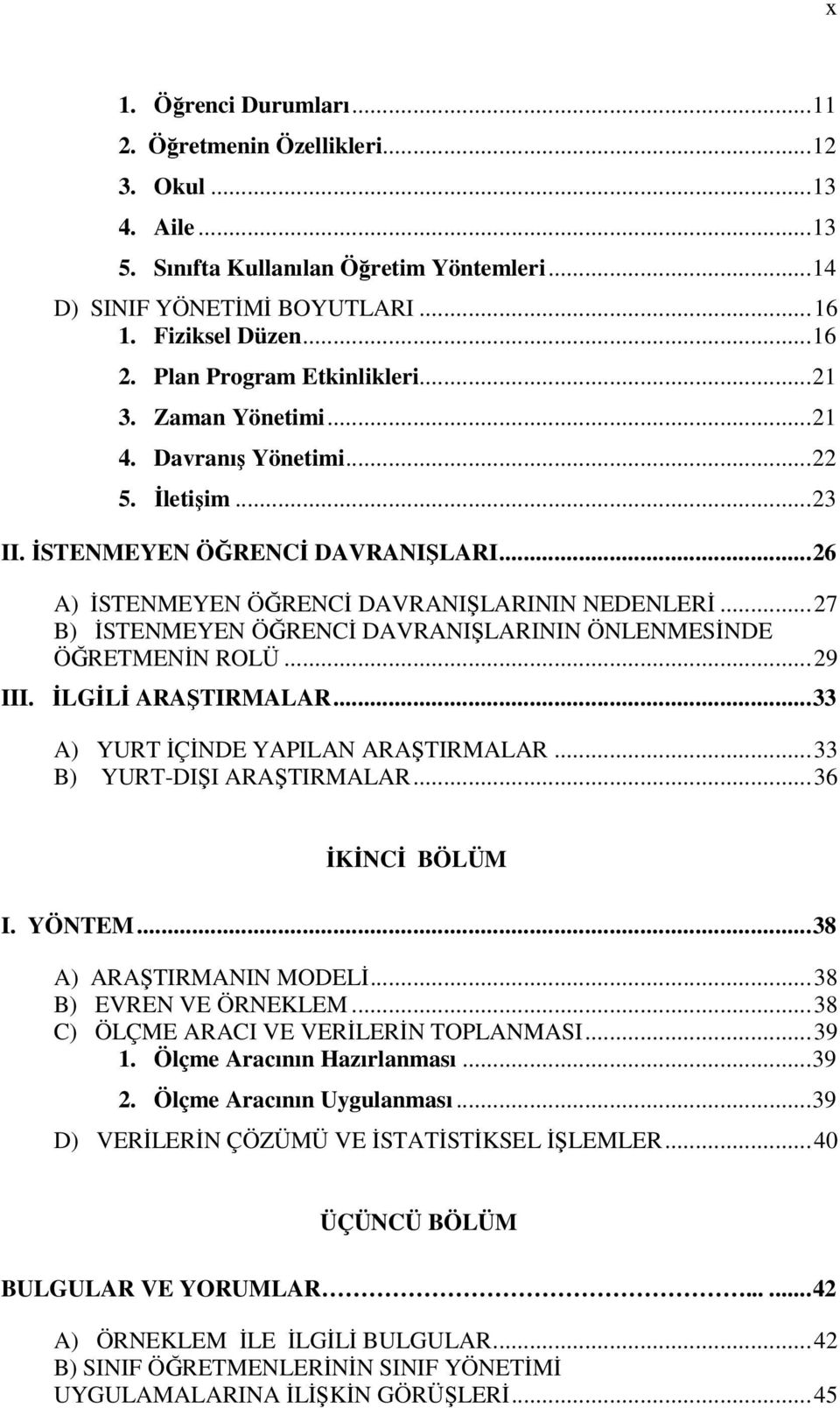 ..27 B) İSTENMEYEN ÖĞRENCİ DAVRANIŞLARININ ÖNLENMESİNDE ÖĞRETMENİN ROLÜ...29 III. İLGİLİ ARAŞTIRMALAR...33 A) YURT İÇİNDE YAPILAN ARAŞTIRMALAR...33 B) YURT-DIŞI ARAŞTIRMALAR...36 İKİNCİ BÖLÜM I.