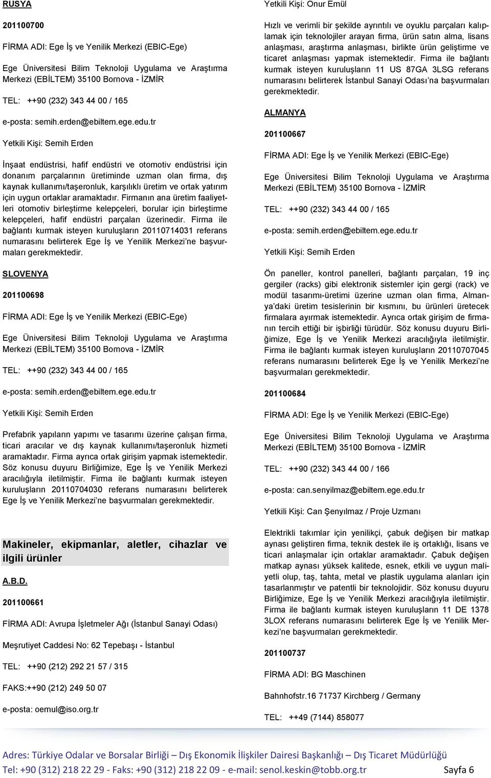 Firma ile bağlantı kurmak isteyen kuruluşların 20110714031 referans SLOVENYA 201100698 Prefabrik yapıların yapımı ve tasarımı üzerine çalışan firma, ticari aracılar ve dış kaynak kullanımı/taşeronluk