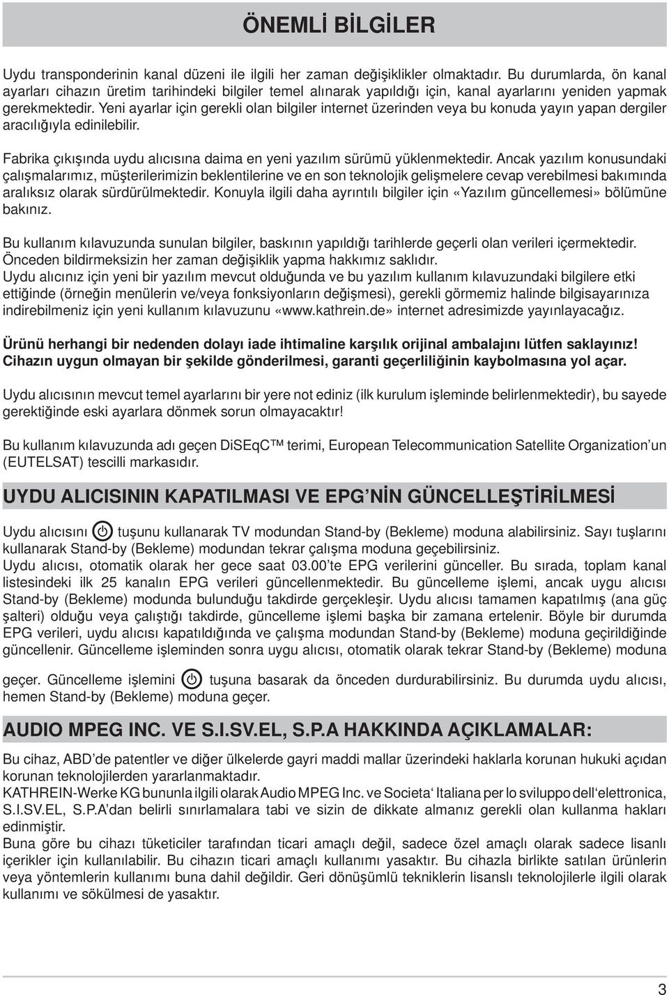 Yeni ayarlar için gerekli olan bilgiler internet üzerinden veya bu konuda yayın yapan dergiler aracılığıyla edinilebilir. Fabrika çıkışında uydu alıcısına daima en yeni yazılım sürümü yüklenmektedir.