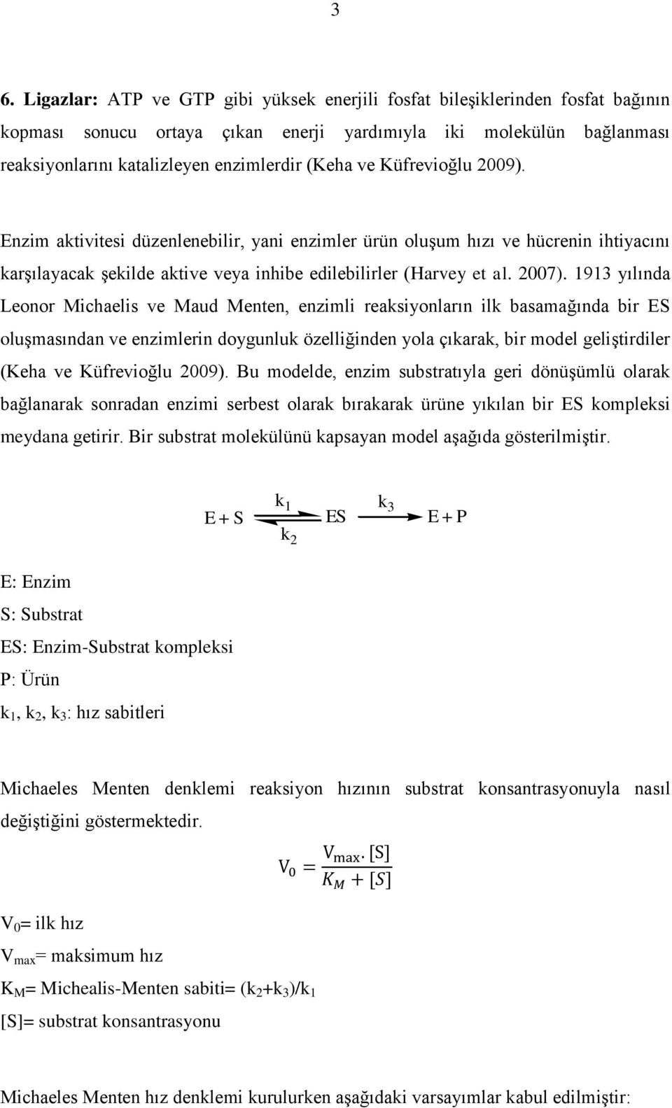 1913 yılında Leonor Michaelis ve Maud Menten, enzimli reaksiyonların ilk basamağında bir ES oluşmasından ve enzimlerin doygunluk özelliğinden yola çıkarak, bir model geliştirdiler (Keha ve