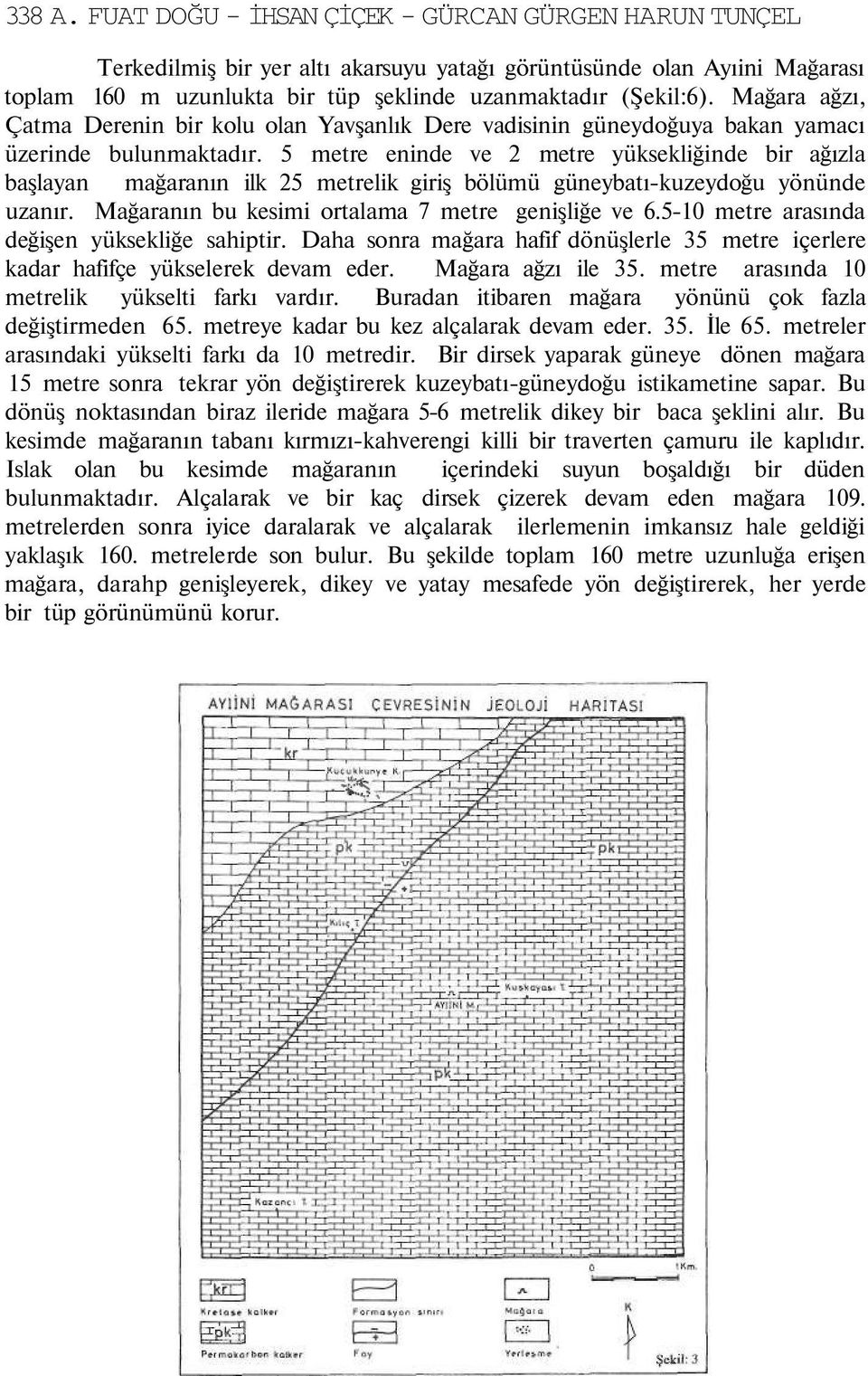 5 metre eninde ve 2 metre yüksekliğinde bir ağızla başlayan mağaranın ilk 25 metrelik giriş bölümü güneybatı-kuzeydoğu yönünde uzanır. Mağaranın bu kesimi ortalama 7 metre genişliğe ve 6.