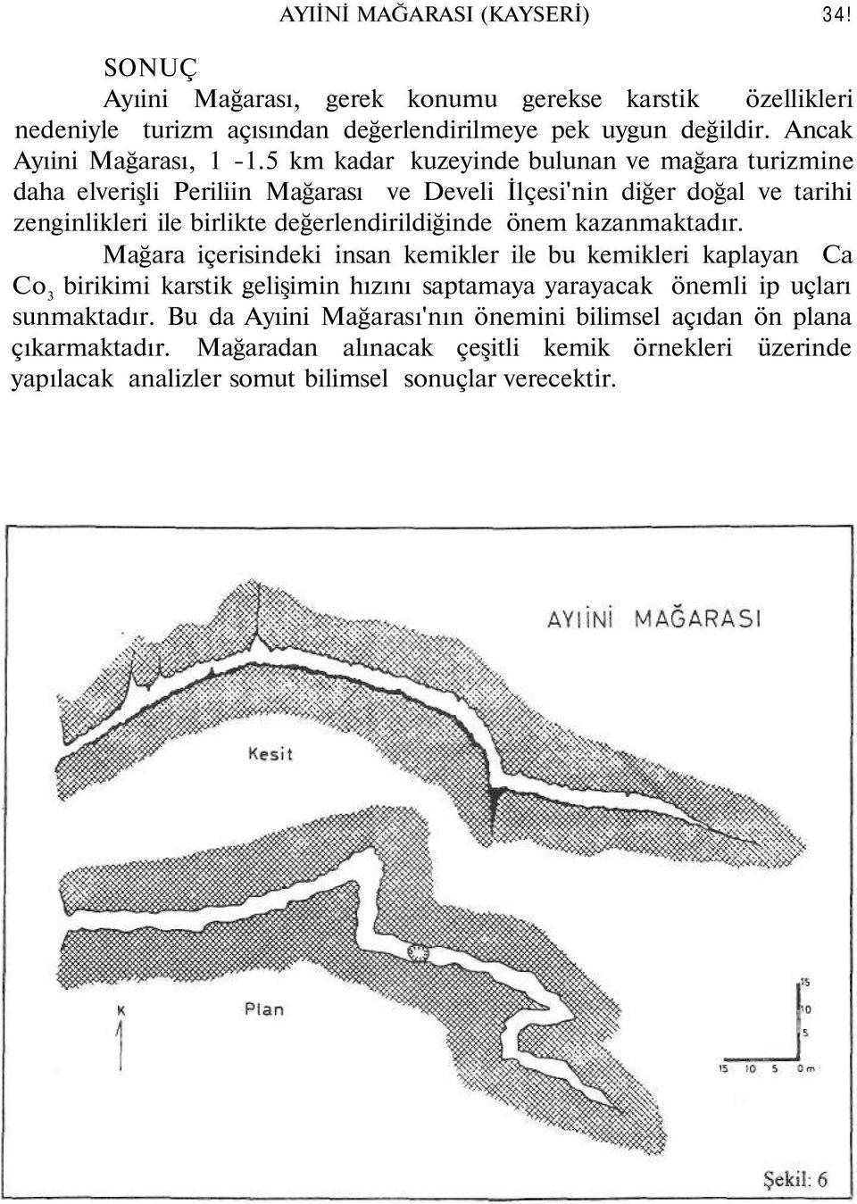 5 km kadar kuzeyinde bulunan ve mağara turizmine daha elverişli Periliin Mağarası ve Develi İlçesi'nin diğer doğal ve tarihi zenginlikleri ile birlikte değerlendirildiğinde önem