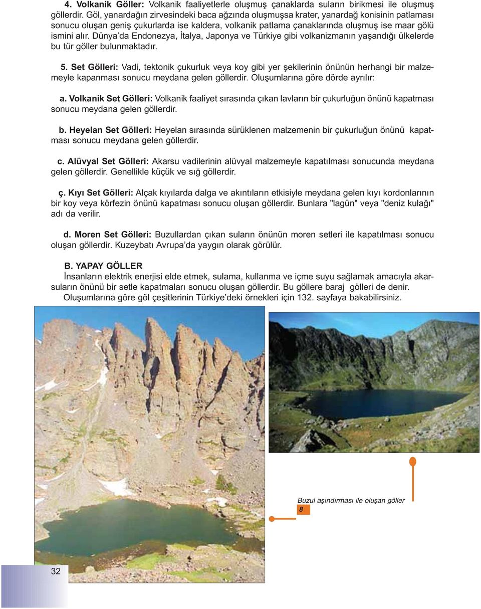 Dünya da Endonezya, Ýtalya, Japonya ve Türkiye gibi volkanizmanýn yaþandýðý ülkelerde bu tür göller bulunmaktadýr. 5.