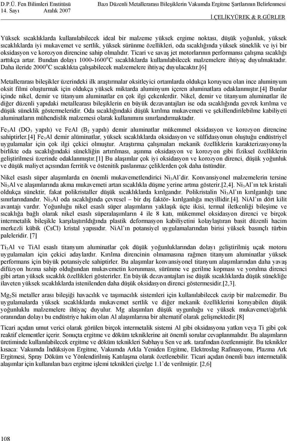 Bundan dolayı 1000-1600 o C sıcaklıklarda kullanılabilecek malzemelere ihtiyaç duyulmaktadır. Daha ileride 2000 o C sıcaklıkta çalışabilecek malzemelere ihtiyaç duyulacaktır.