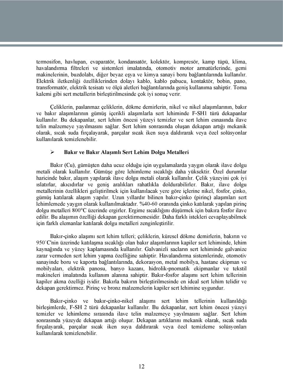 Elektrik iletkenliği özelliklerinden dolayı kablo, kablo pabucu, kontaktör, bobin, pano, transformatör, elektrik tesisatı ve ölçü aletleri bağlantılarında geniş kullanıma sahiptir.