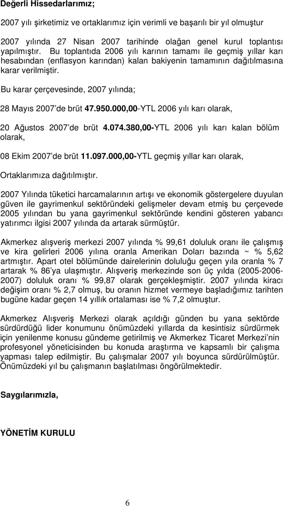 Bu karar çerçevesinde, 2007 yılında; 28 Mayıs 2007 de brüt 47.950.000,00-YTL 2006 yılı karı olarak, 20 Ağustos 2007 de brüt 4.074.380,00-YTL 2006 yılı karı kalan bölüm olarak, 08 Ekim 2007 de brüt 11.