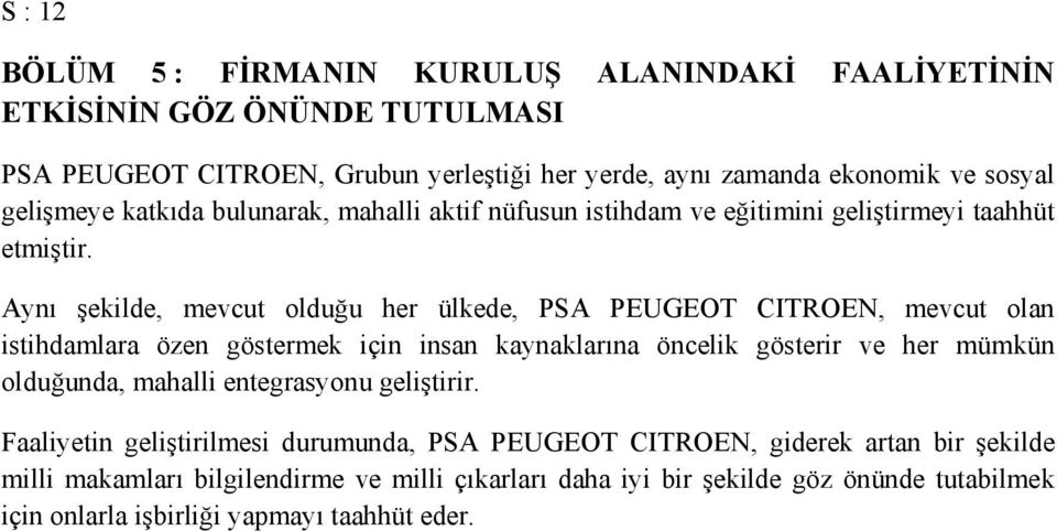 Aynı şekilde, mevcut olduğu her ülkede, PSA PEUGEOT CITROEN, mevcut olan istihdamlara özen göstermek için insan kaynaklarına öncelik gösterir ve her mümkün olduğunda,