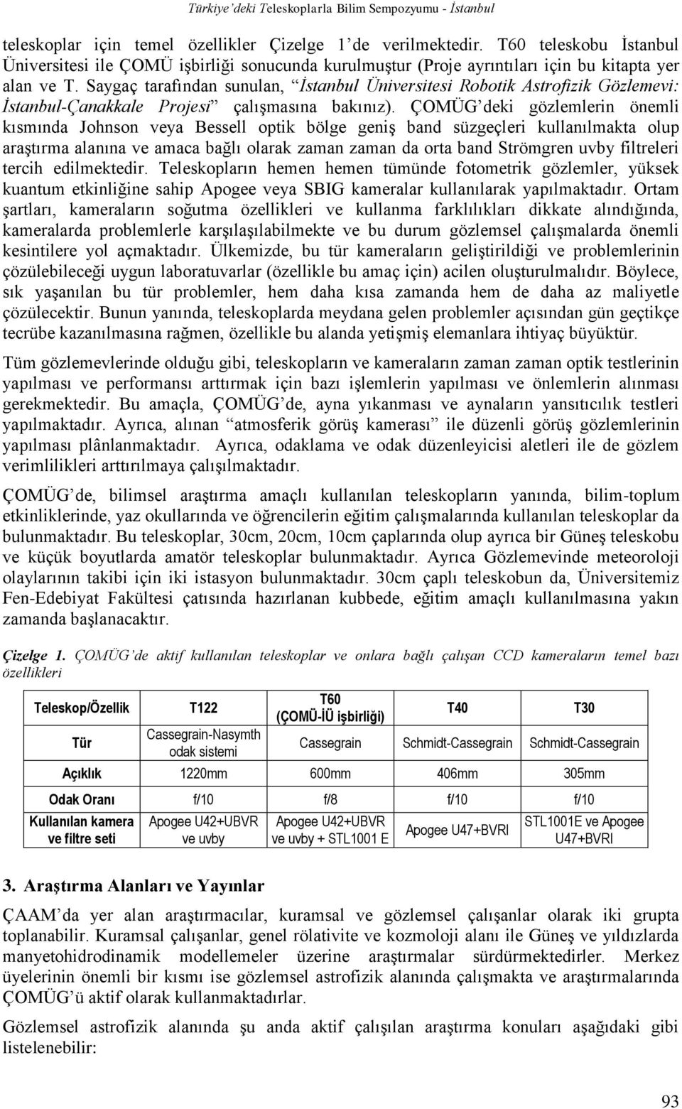 ÇOMÜG deki gözlemlerin önemli kısmında Johnson veya Bessell optik bölge geniş band süzgeçleri kullanılmakta olup araştırma alanına ve amaca bağlı olarak zaman zaman da orta band Strömgren uvby