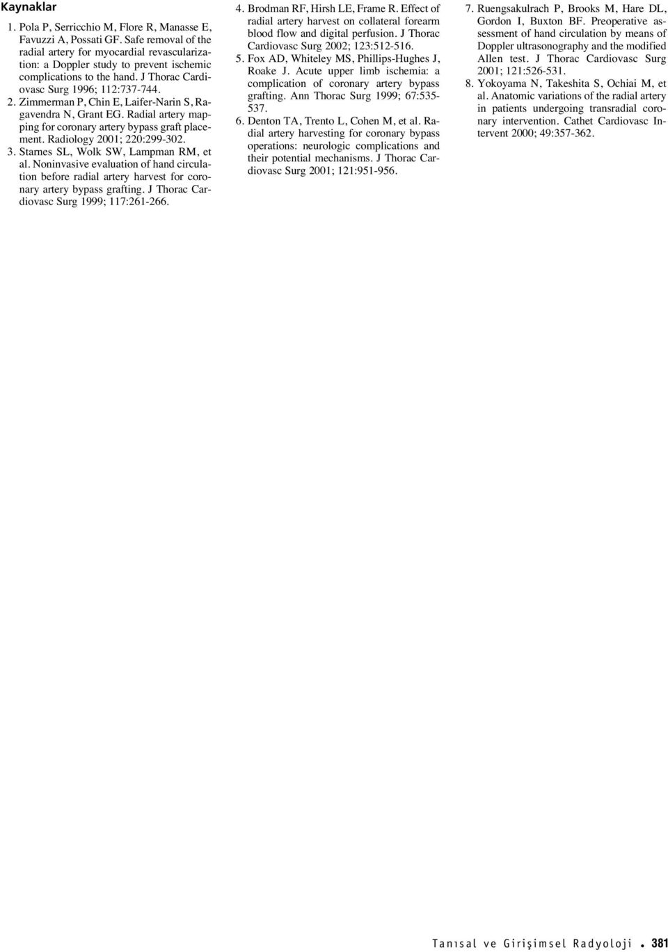 Zimmerman P, Chin E, Laifer-Narin S, Ragavendra N, Grant EG. Radial artery mapping for coronary artery bypass graft placement. Radiology 2001; 220:299-302. 3. Starnes SL, Wolk SW, Lampman RM, et al.