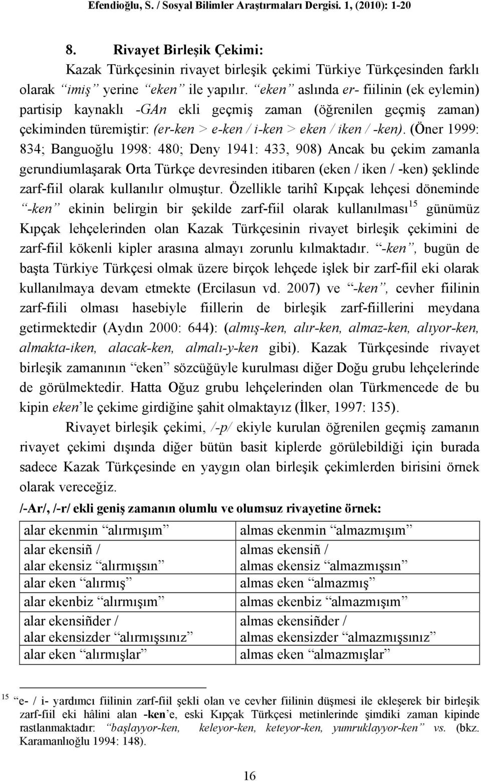 (Öner 1999: 834; Banguoğlu 1998: 480; Deny 1941: 433, 908) Ancak bu çekim zamanla gerundiumlaşarak Orta Türkçe devresinden itibaren (eken / iken / -ken) şeklinde zarf-fiil olarak kullanılır olmuştur.