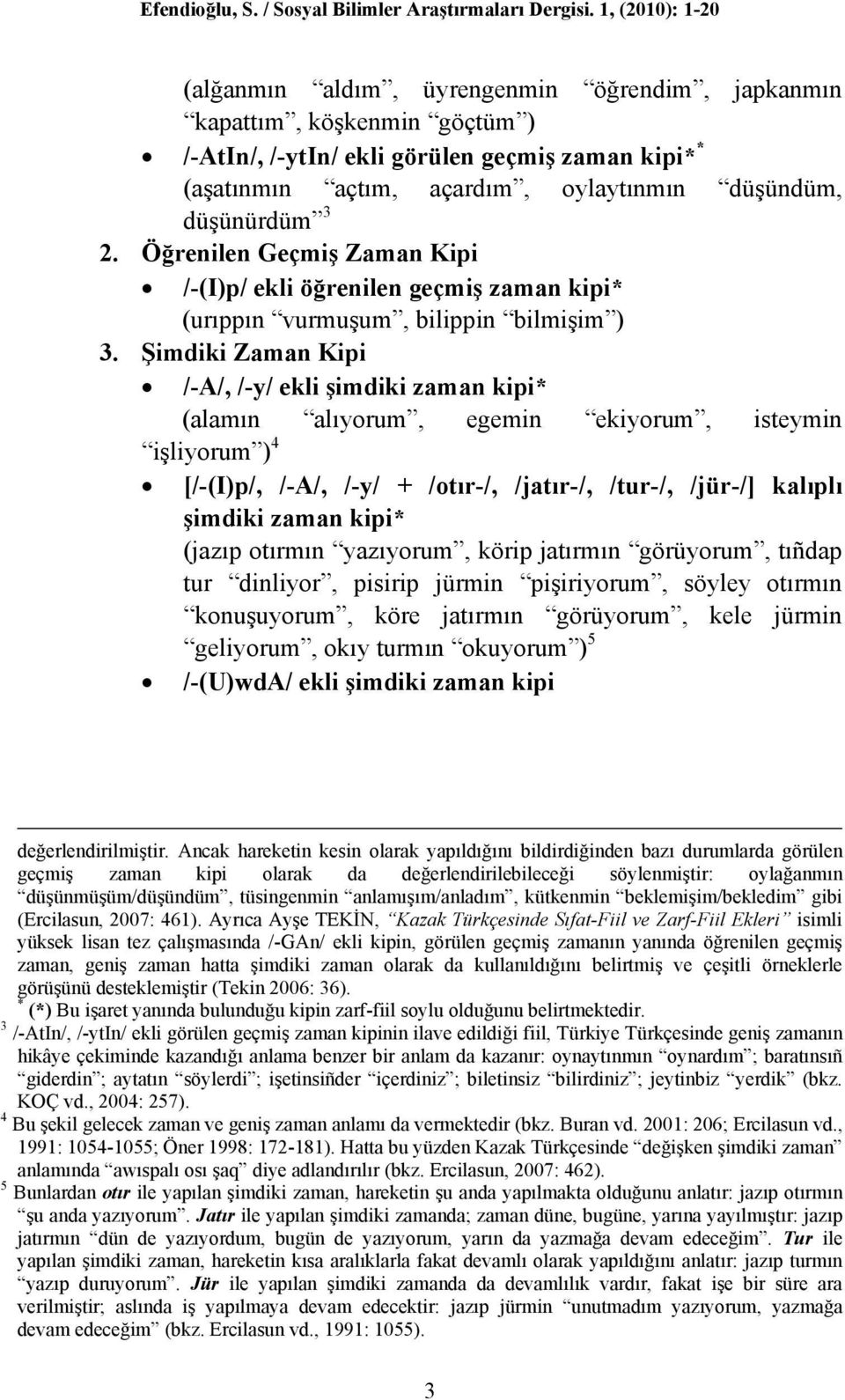 Şimdiki Zaman Kipi /-A/, /-y/ ekli şimdiki zaman kipi* (alamın alıyorum, egemin ekiyorum, isteymin işliyorum ) 4 [/-(I)p/, /-A/, /-y/ + /otır-/, /jatır-/, /tur-/, /jür-/] kalıplı şimdiki zaman kipi*