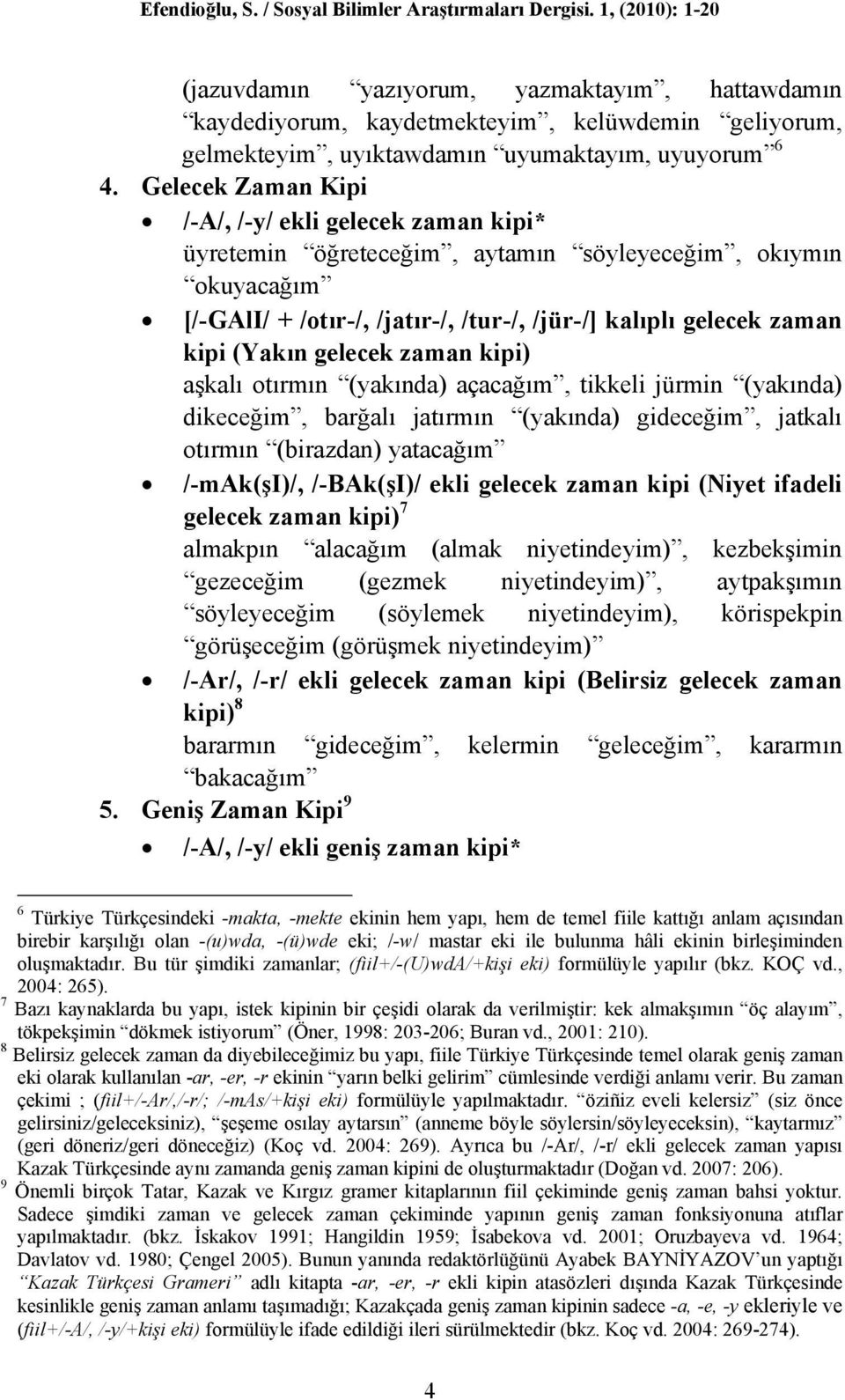 gelecek zaman kipi) aşkalı otırmın (yakında) açacağım, tikkeli jürmin (yakında) dikeceğim, barğalı jatırmın (yakında) gideceğim, jatkalı otırmın (birazdan) yatacağım /-mak(şi)/, /-BAk(şI)/ ekli