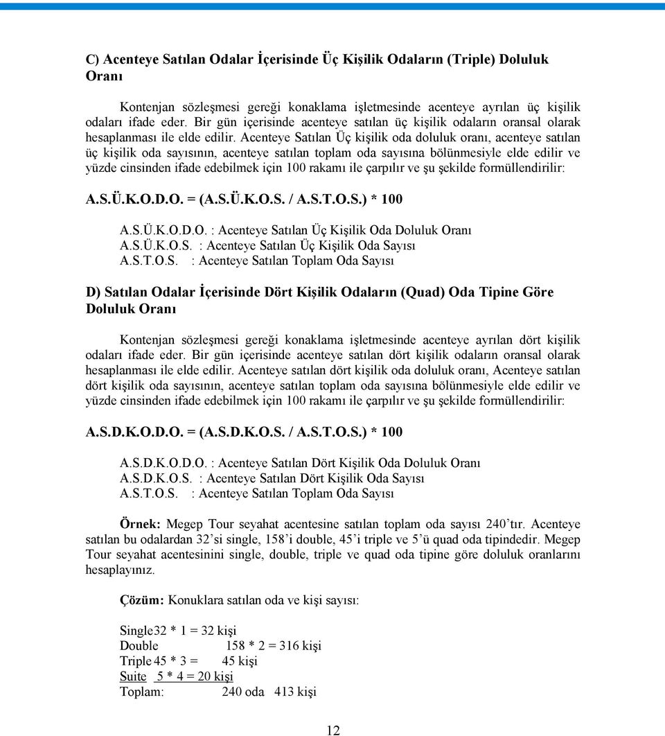 Acenteye Satılan Üç kişilik oda doluluk oranı, acenteye satılan üç kişilik oda sayısının, acenteye satılan toplam oda sayısına bölünmesiyle elde edilir ve yüzde cinsinden ifade edebilmek için 100