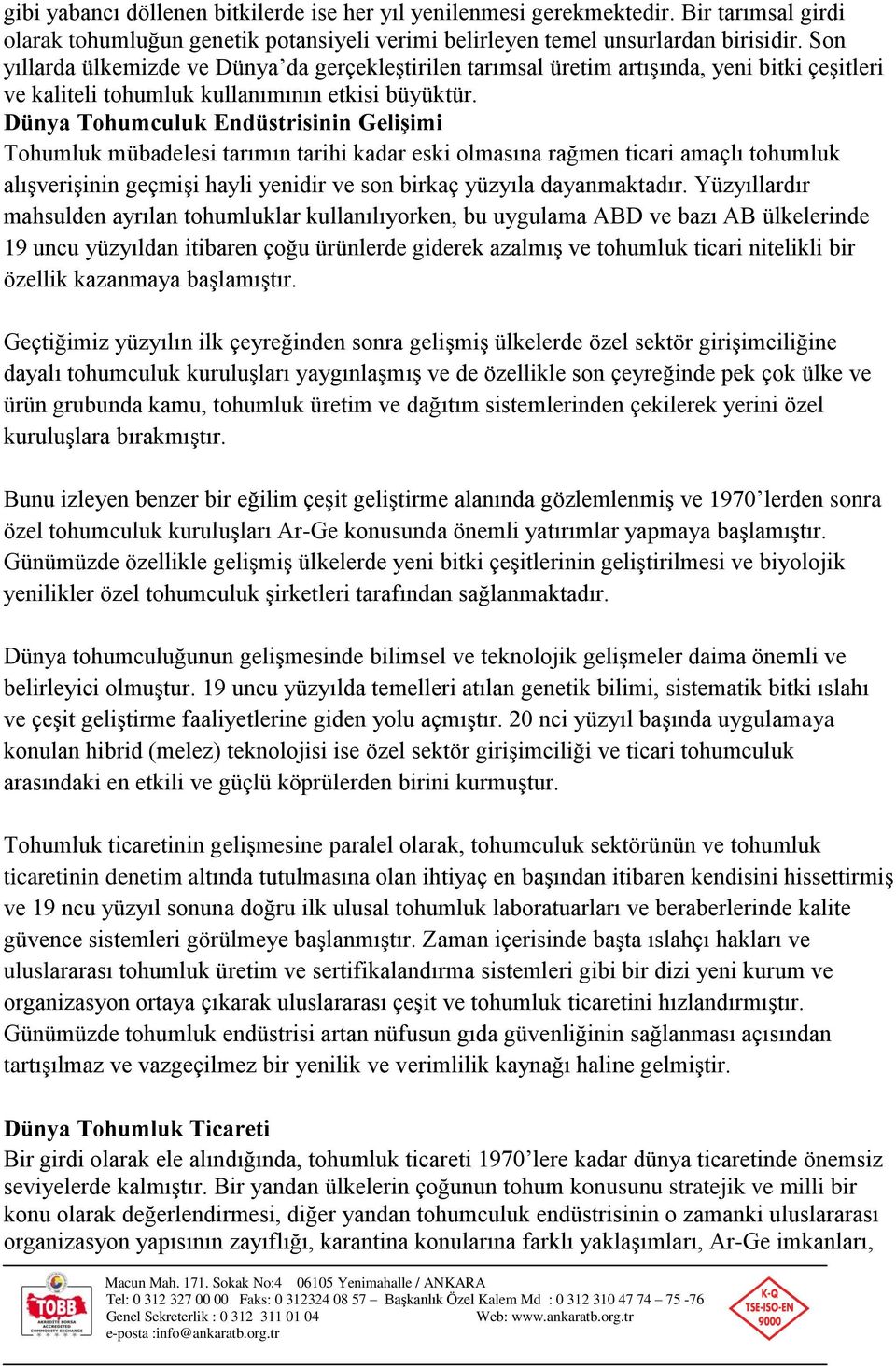 Dünya Tohumculuk Endüstrisinin Gelişimi Tohumluk mübadelesi tarımın tarihi kadar eski olmasına rağmen ticari amaçlı tohumluk alışverişinin geçmişi hayli yenidir ve son birkaç yüzyıla dayanmaktadır.