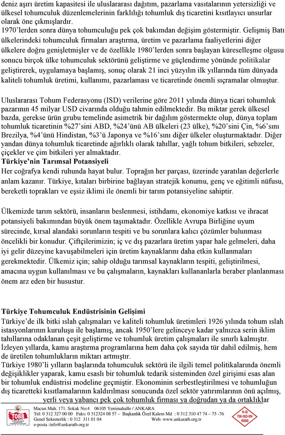 Gelişmiş Batı ülkelerindeki tohumculuk firmaları araştırma, üretim ve pazarlama faaliyetlerini diğer ülkelere doğru genişletmişler ve de özellikle 1980 lerden sonra başlayan küreselleşme olgusu