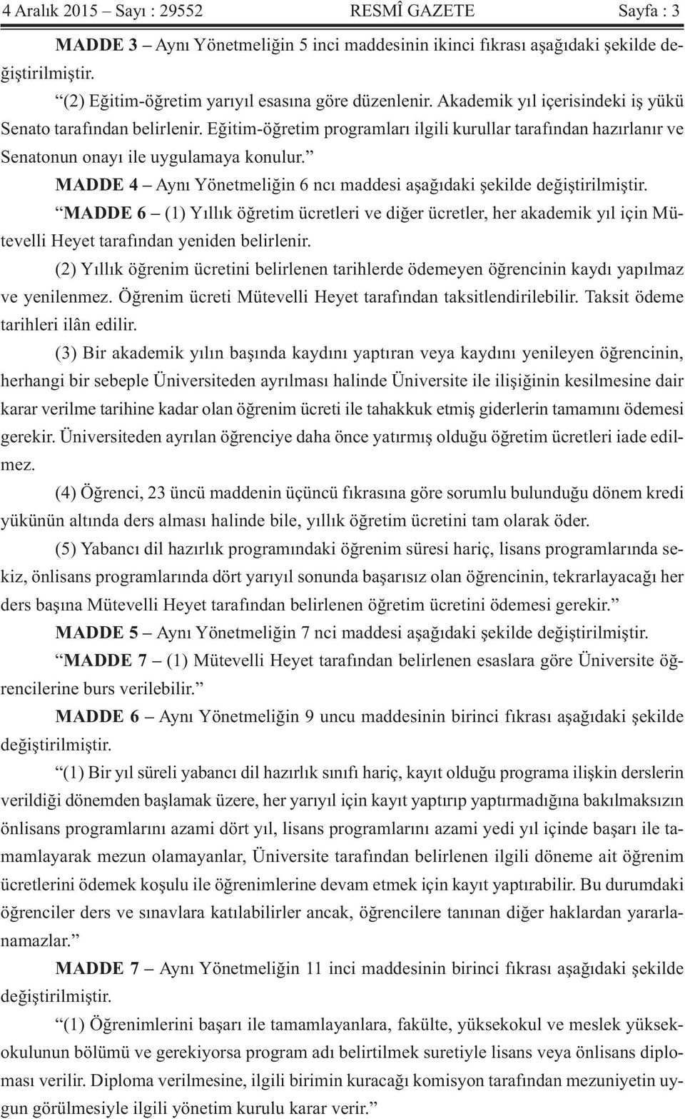 MADDE 4 Aynı Yönetmeliğin 6 ncı maddesi aşağıdaki şekilde değiştirilmiştir. MADDE 6 (1) Yıllık öğretim ücretleri ve diğer ücretler, her akademik yıl için Mütevelli Heyet tarafından yeniden belirlenir.