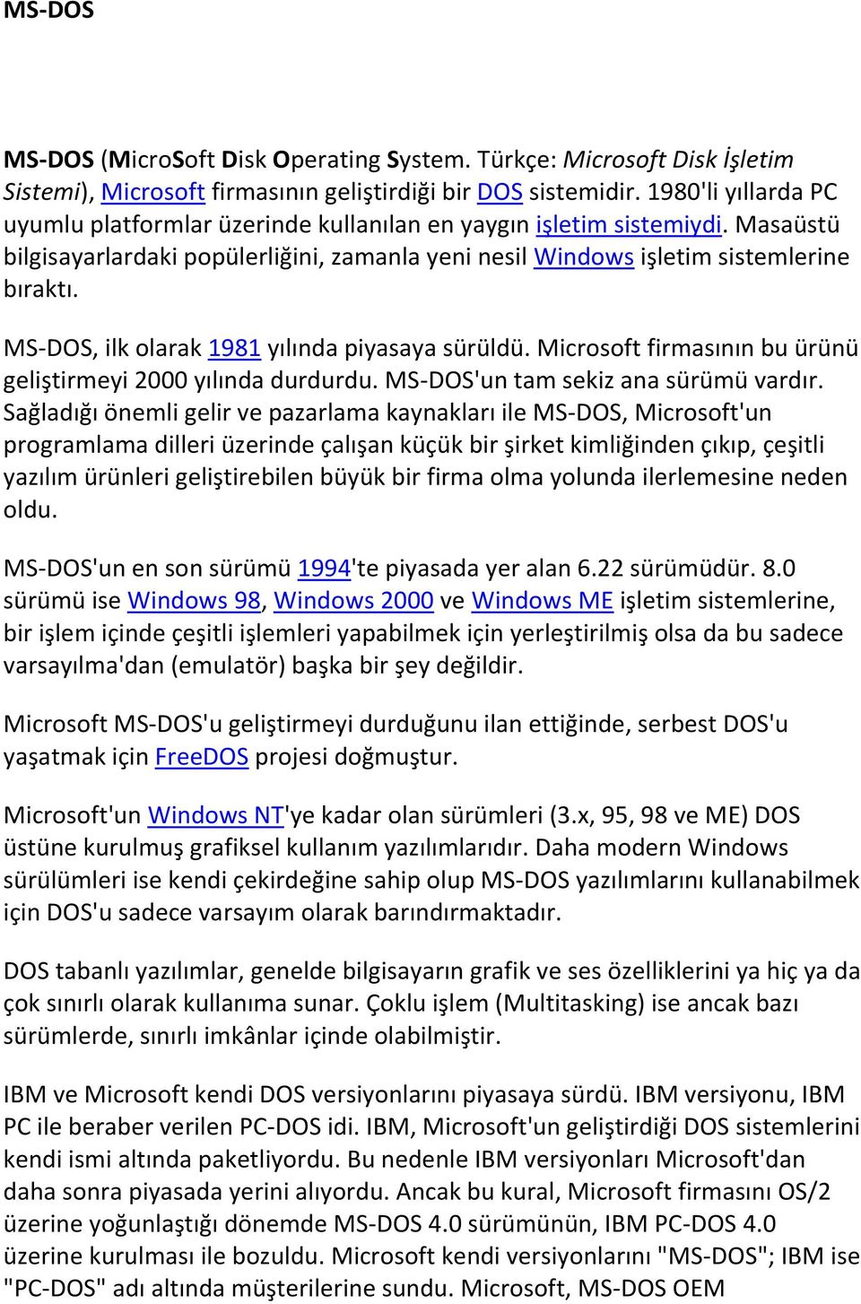 MS-DOS, ilk olarak 1981 yılında piyasaya sürüldü. Microsoft firmasının bu ürünü geliştirmeyi 2000 yılında durdurdu. MS-DOS'un tam sekiz ana sürümü vardır.