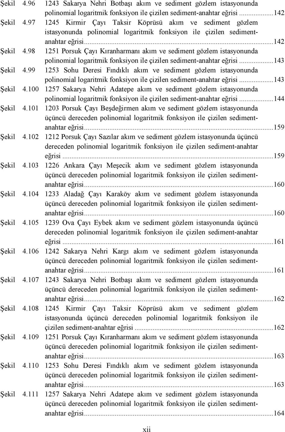 98 1251 Porsuk Çayı Kıranharmanı akım ve sediment gözlem istasyonunda polinomial logaritmik fonksiyon ile çizilen sediment-anahtar eğrisi... 143 Şekil 4.