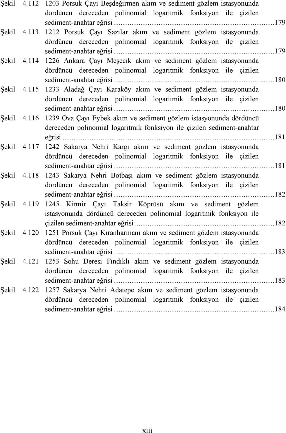 113 1212 Porsuk Çayı Sazılar akım ve sediment gözlem istasyonunda dördüncü dereceden polinomial logaritmik fonksiyon ile çizilen sediment-anahtar eğrisi... 179 4.