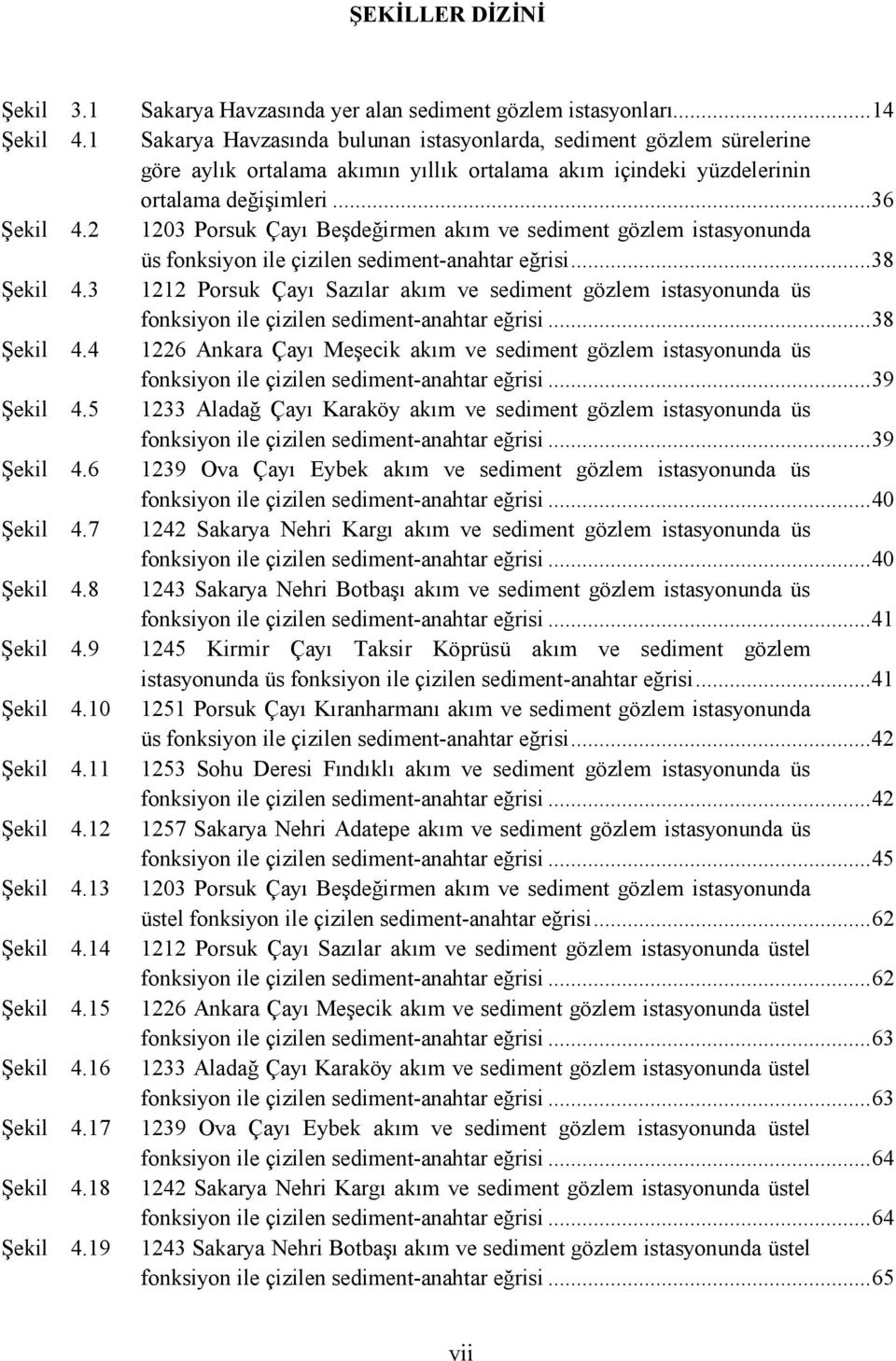 2 1203 Porsuk Çayı Beşdeğirmen akım ve sediment gözlem istasyonunda üs fonksiyon ile çizilen sediment-anahtar eğrisi... 38 Şekil 4.