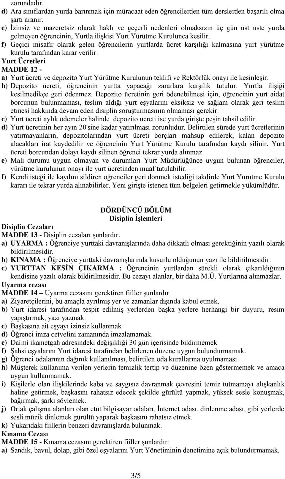 f) Geçici misafir olarak gelen öğrencilerin yurtlarda ücret karşılığı kalmasına yurt yürütme kurulu tarafından karar verilir.