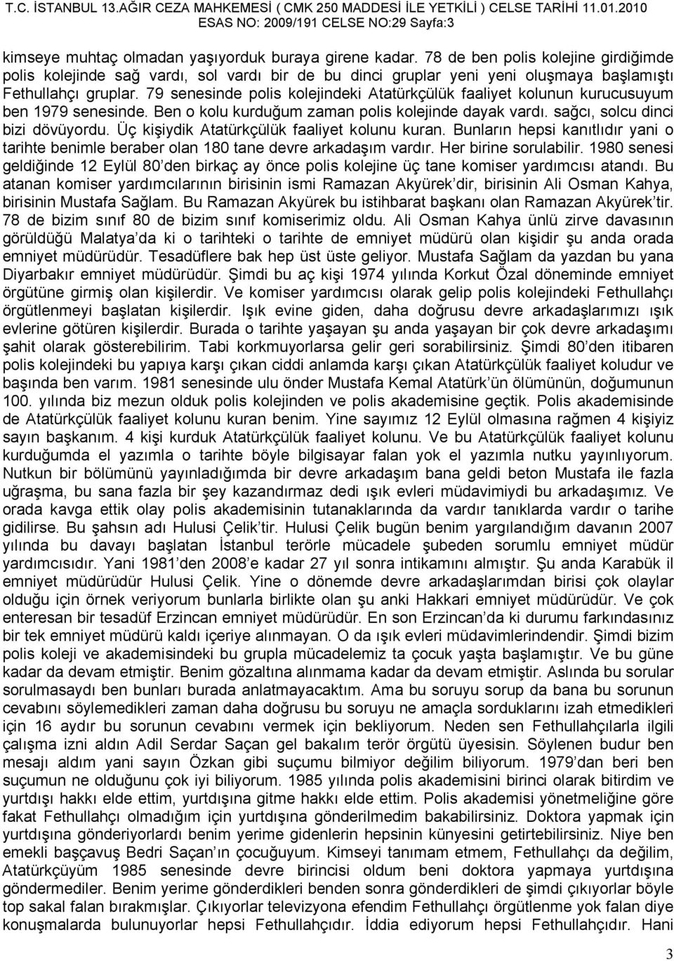 79 senesinde polis kolejindeki Atatürkçülük faaliyet kolunun kurucusuyum ben 1979 senesinde. Ben o kolu kurduğum zaman polis kolejinde dayak vardı. sağcı, solcu dinci bizi dövüyordu.