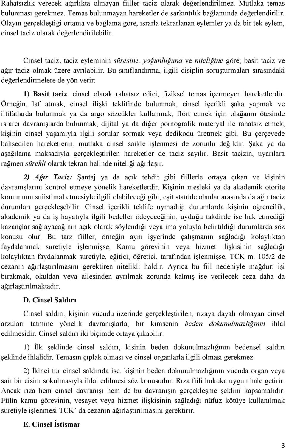 Cinsel taciz, taciz eyleminin süresine, yoğunluğuna ve niteliğine göre; basit taciz ve ağır taciz olmak üzere ayrılabilir.