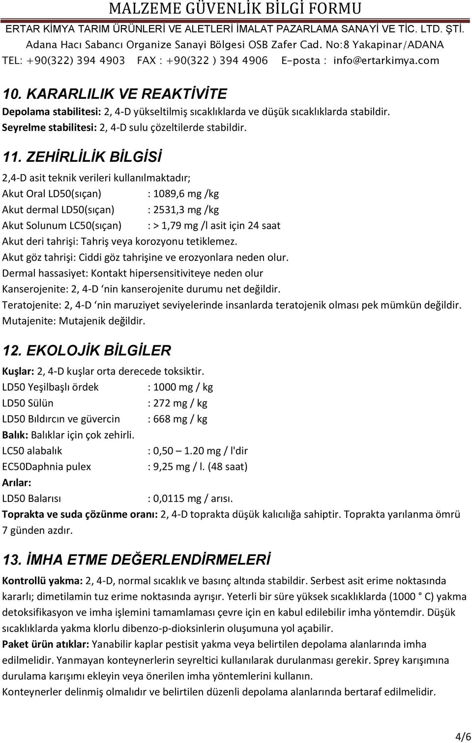 saat Akut deri tahrişi: Tahriş veya korozyonu tetiklemez. Akut göz tahrişi: Ciddi göz tahrişine ve erozyonlara neden olur.