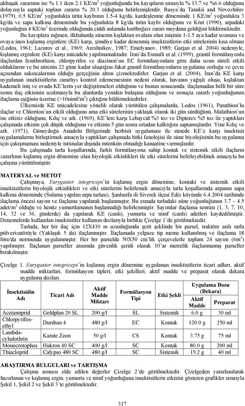 5-4 kg/da, kardeşlenme döneminde 1 KE/m 2 yoğunlukta 3 kg/da ve sapa kalkma döneminde bu yoğunlukta 8 kg/da ürün kaybı olduğunu ve Krut (1990), arpadaki yoğunluğun 4 KE/m 2 üzerinde olduğunda ciddi