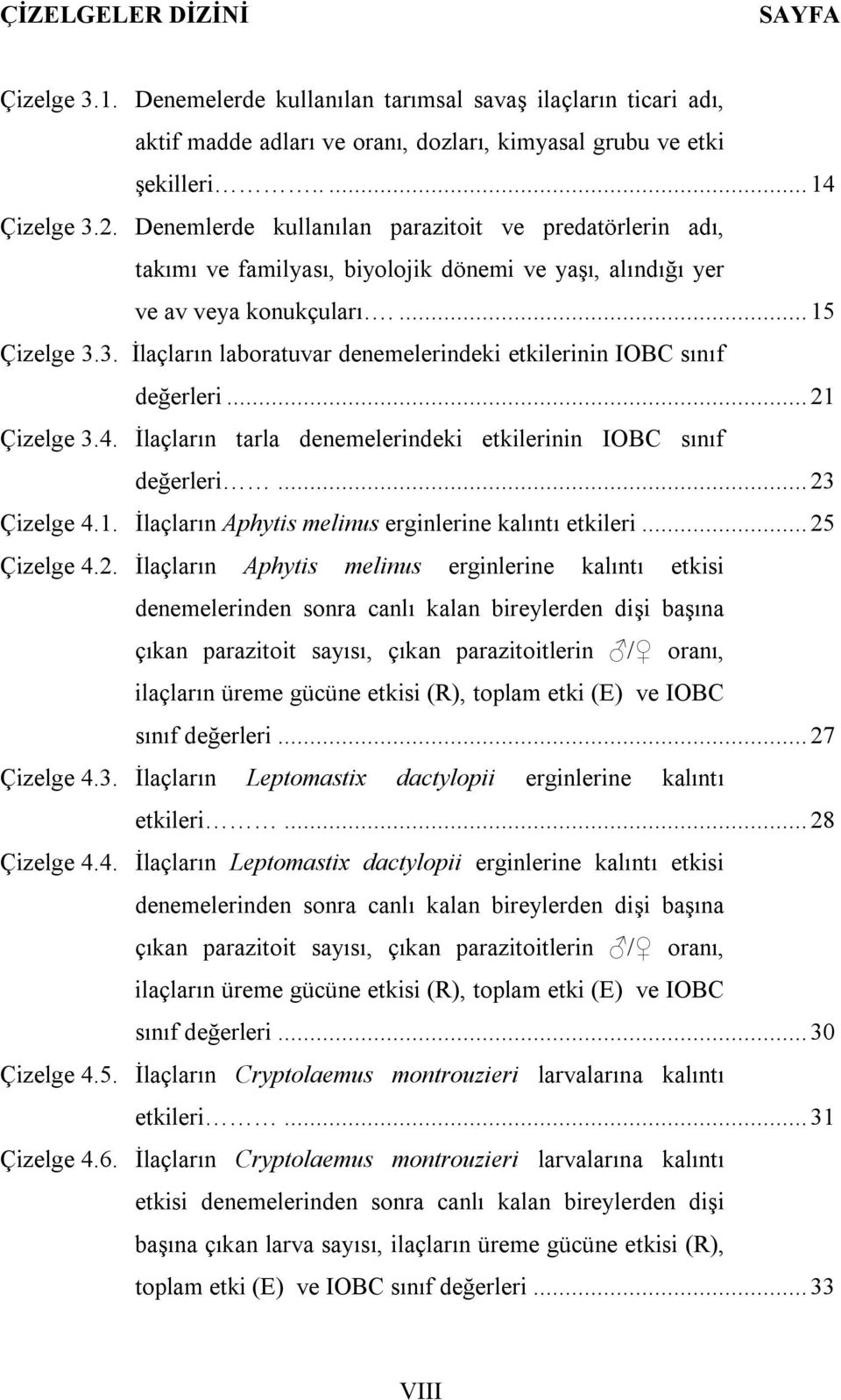 3. İlçlrın lbortuvr denemelerindeki etkilerinin IOBC sınıf değerleri... 21 Çizelge 3.4. İlçlrın trl denemelerindeki etkilerinin IOBC sınıf değerleri... 23 Çizelge 4.1. İlçlrın Aphytis melinus erginlerine klıntı etkileri.