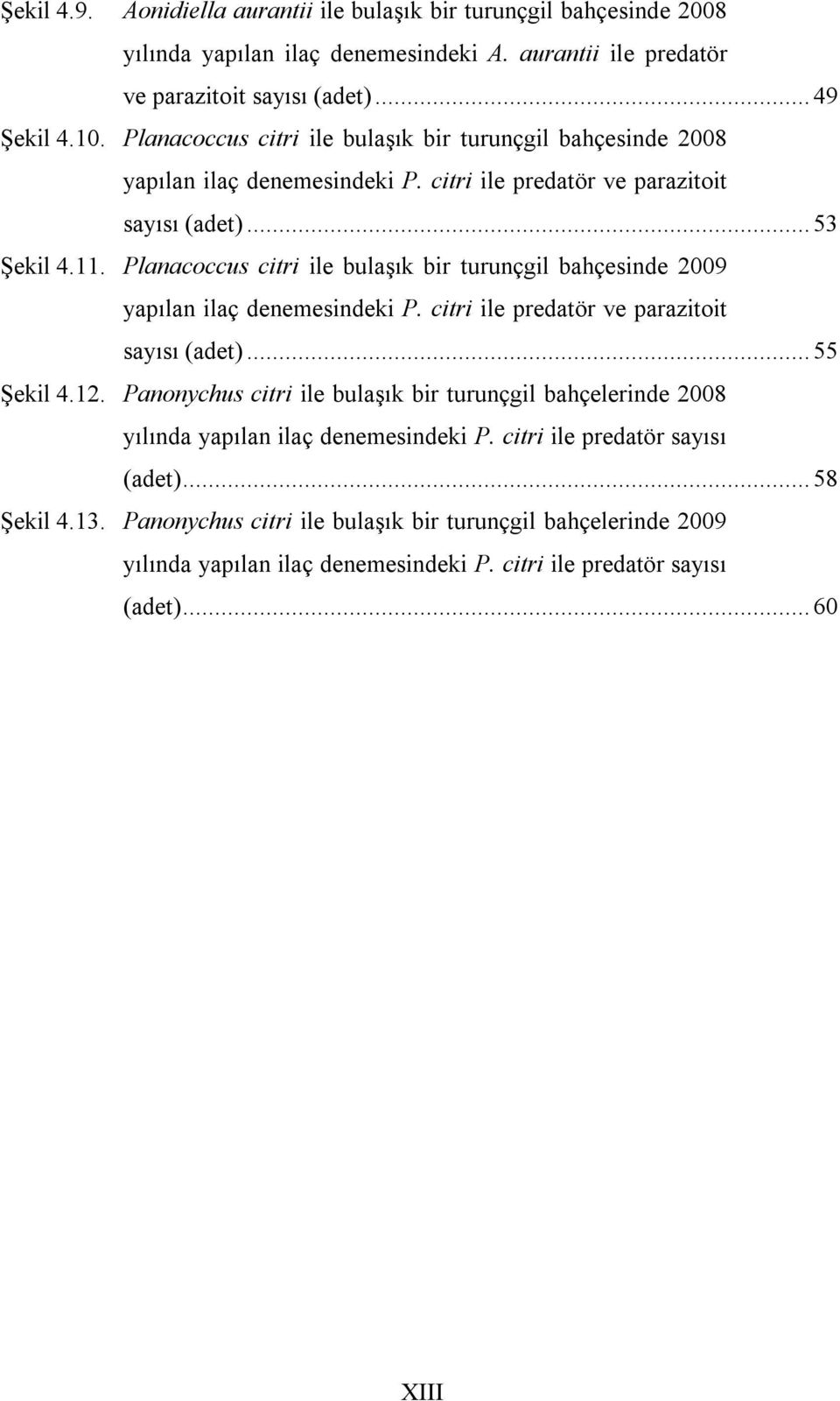 Plncoccus citri ile bulşık bir turunçgil bhçesinde 2009 ypıln ilç denemesindeki P. citri ile predtör ve przitoit syısı (det)... 55 Şekil 4.12.