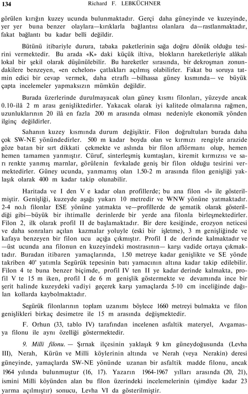 Bütünü itibariyle durura, tabaka paketlerinin sağa doğru dönük olduğu tesirini vermektedir. Bu arada «K» daki küçük iltiva, blokların hareketleriyle alâkalı lokal bir şekil olarak düşünülebilir.