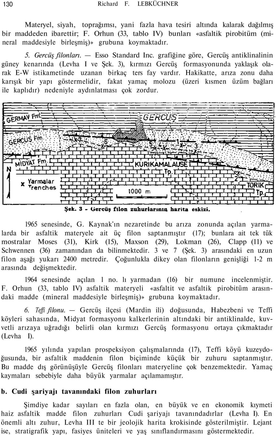 grafiğine göre, Gercüş antiklinalinin güney kenarında (Levha I ve Şek. 3), kırmızı Gercüş formasyonunda yaklaşık olarak E-W istikametinde uzanan birkaç ters fay vardır.