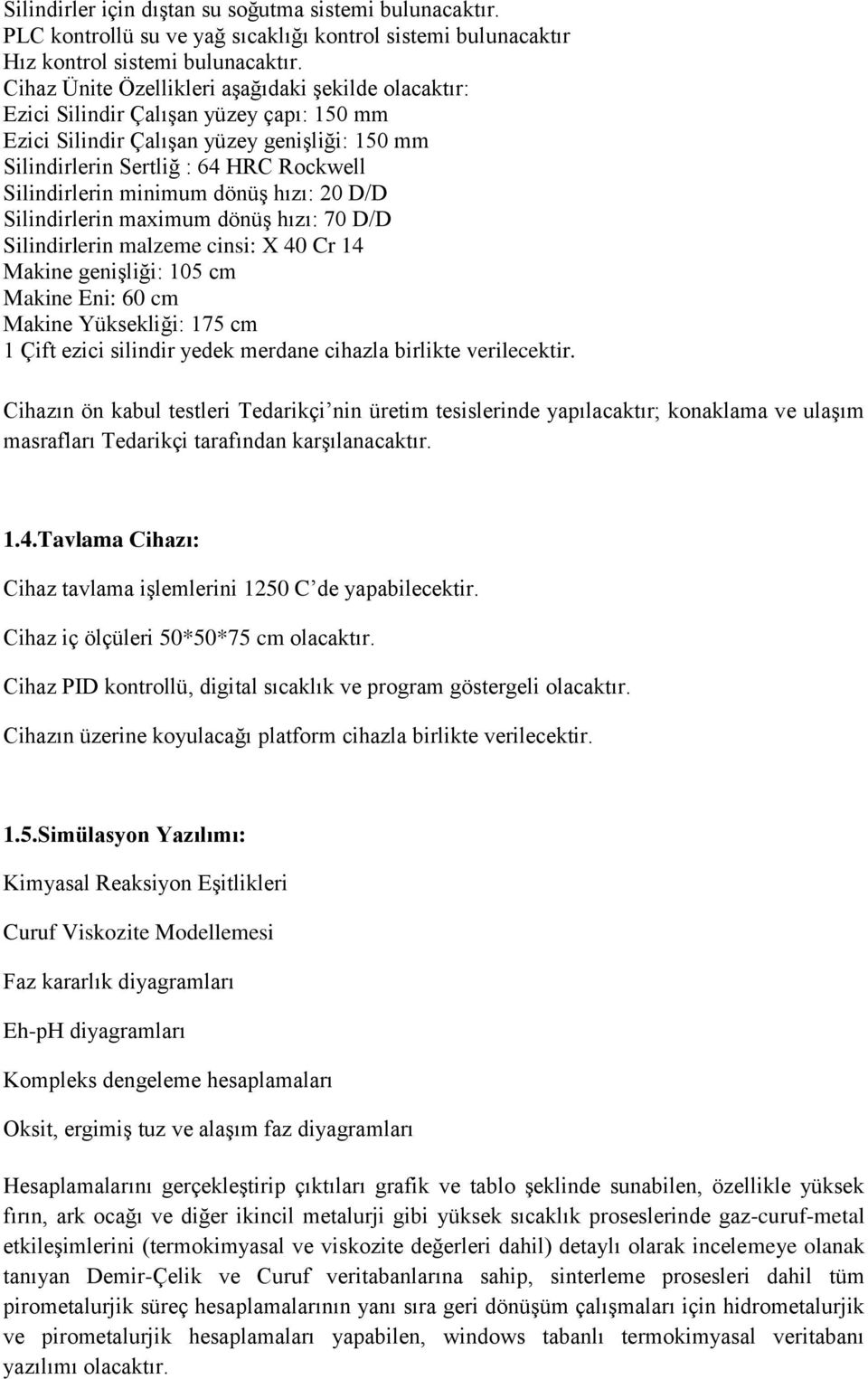 minimum dönüş hızı: 20 D/D Silindirlerin maximum dönüş hızı: 70 D/D Silindirlerin malzeme cinsi: X 40 Cr 14 Makine genişliği: 105 cm Makine Eni: 60 cm Makine Yüksekliği: 175 cm 1 Çift ezici silindir