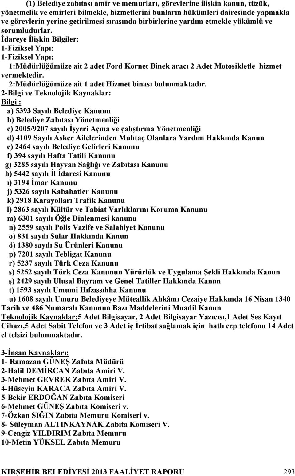 İdareye İlişkin Bilgiler: 1-Fiziksel Yapı: 1-Fiziksel Yapı: 1:Müdürlüğümüze ait 2 adet Ford Kornet Binek aracı 2 Adet Motosikletle hizmet vermektedir.